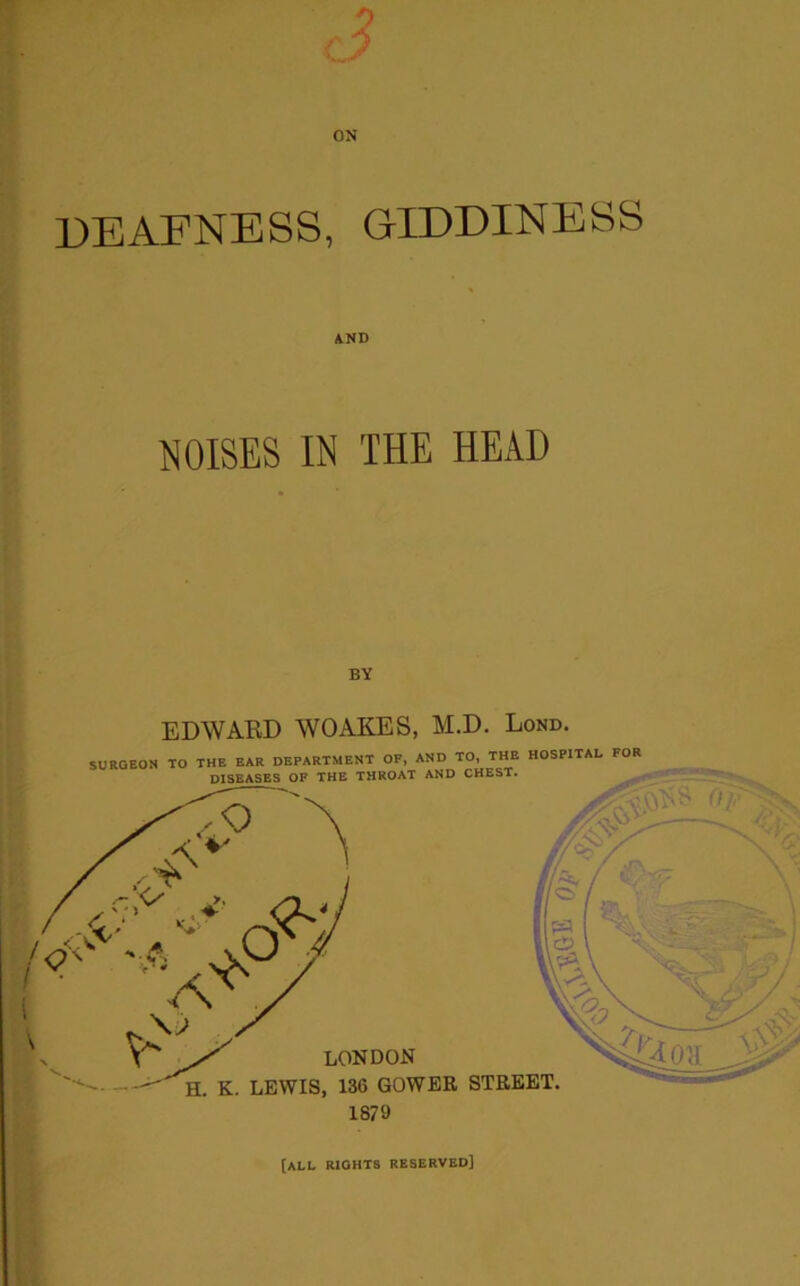 deafness, giddiness AND NOISES IN THE HEAD BY EDWARD WOAKES, M.D. Lond. (all rights reserved]