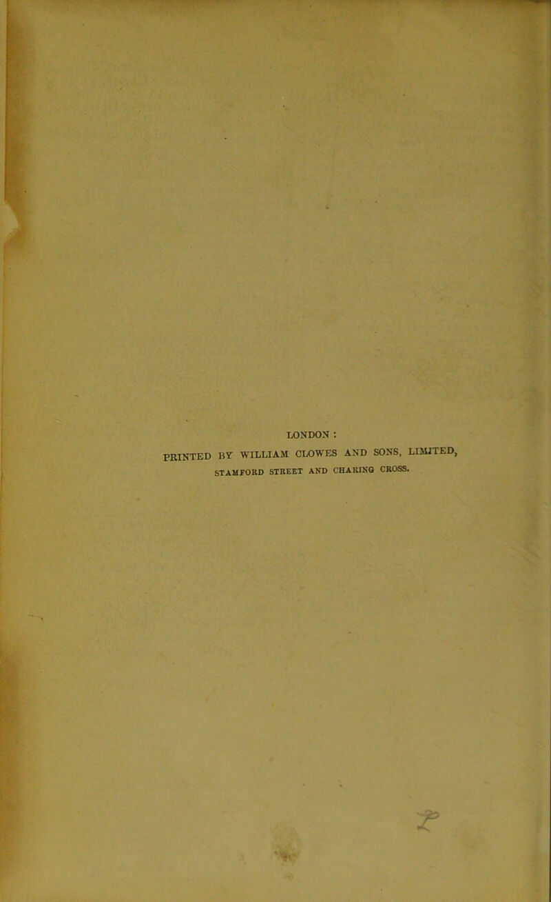 LONDON : PRINTED BY WILLIASI CLOWES AND SONS, LIMITED, STAMFORD STREET AND CHARING CROSS.