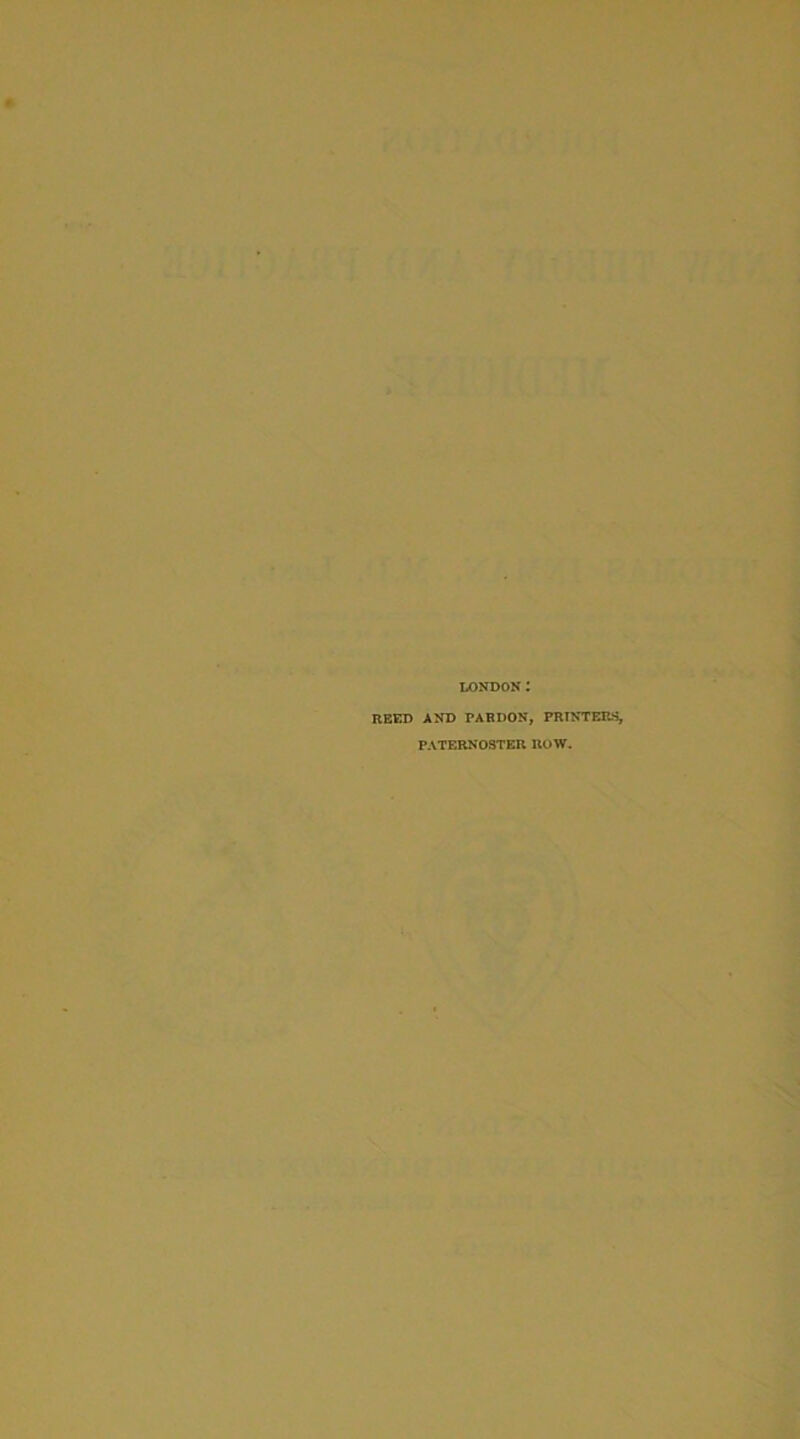 LONDON: REED AND TAR DON, PRINTERS, PATERNOSTER ROW.