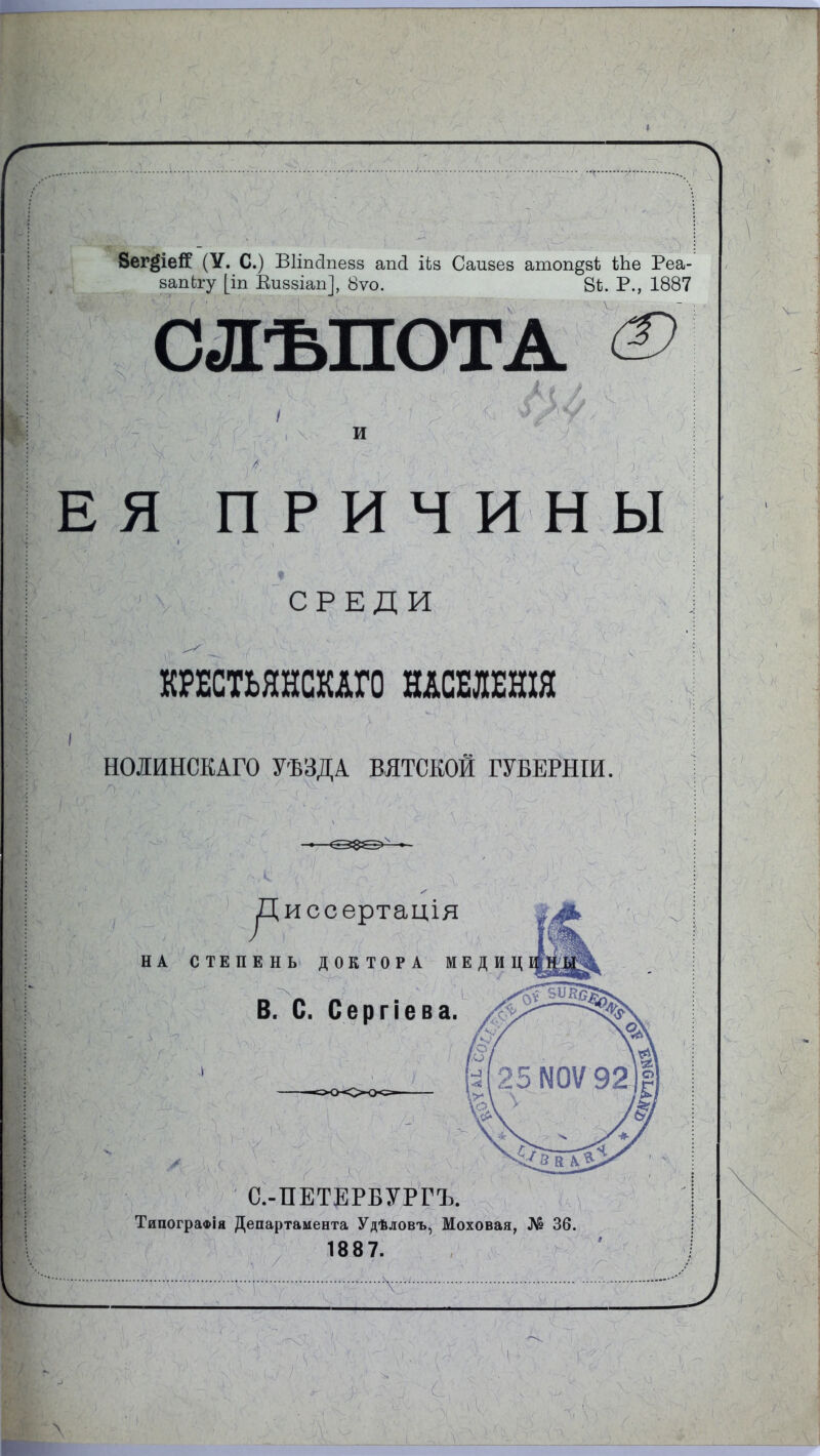 Зег^іей (У. С.) Вііпсіпезз апсі ііз Саизез атоп^зі Ше Реа- запЬгу [іп Еиззіап], 8ѵо. 81). Р., 1887 И ЕЯ ПРИЧИНЫ / '■ -Ѵ; -У4 ^ , V : ЧгЧ'.'-М.,У^ . ' ; \У-- СРЕДИ КРЕСТЬЯНСКАГО НАСЕЛЕНІЯ НОЛИНСКАГО УѢЗДА ВЯТСКОЙ ГУБЕРНІИ. щ -  4 . с-1 ѵ / 4 :■ \к > :.У гѵ, ■■■ і ' Диссертація НА СТЕПЕНЬ ДОКТОРА МЕДИЦ В. С. Сергіева и х 7 С.-ПЕТЕРБУРГЪ. Типографія Департамента Удѣловъ, Моховая, № 36. 1887. \- \ , .,77-;^7 1 г С \ У-' ' ’ і  ^ 'у \ ) ’•