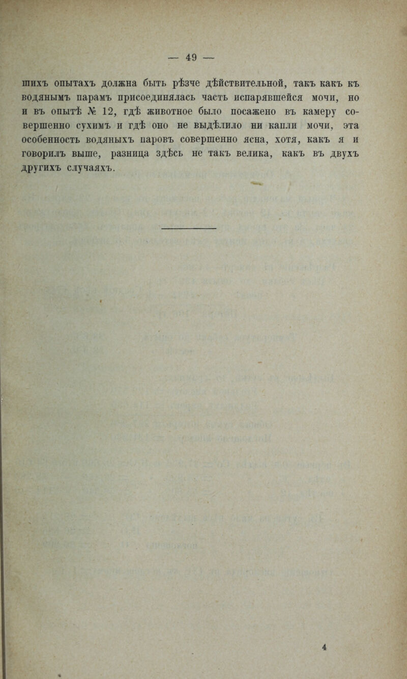 шихъ опытахъ должна быть рѣзче дѣйствительной, такъ какъ къ водянымъ парамъ присоединялась часть испарявшейся мочи, но и въ опытѣ № 12, гдѣ животное было посажено въ камеру со- вершенно сухиыъ и гдѣ оно не выдѣлило ни капли мочи, эта особенность водяныхъ паровъ совершенно ясна, хотя, какъ я и говорилъ выше, разница здѣсь не такъ велика, какъ въ двухъ другихъ случаяхъ. 4
