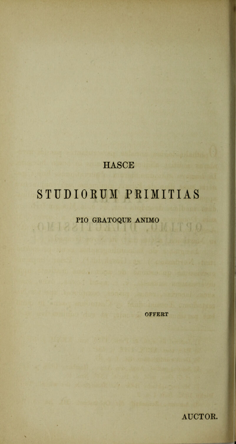 HASCB STUDIORUM PRIMITIAS PIO GRATOQUE ANIMO OFFERT AUCTOR.