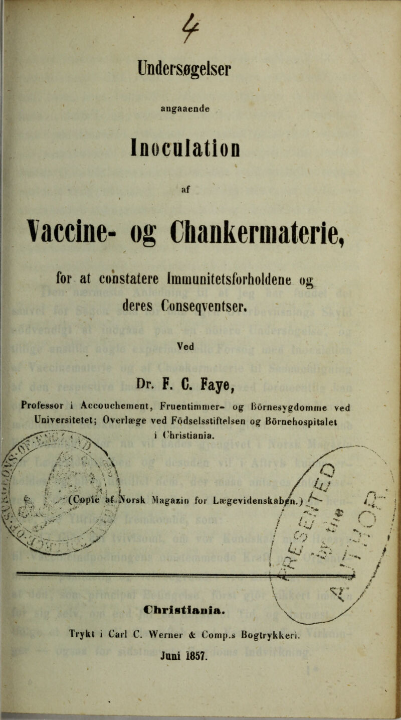 •Ure T Undersøgelser Inocaiation % af Vaccine- og Chankermaterie, for at constatere immunitetsforholdene og deres Conseqventser. Ved Dr. F. C. Faye, Universitetet; Overlæge ved Fodselsstiftelsen og Bornehospitalet