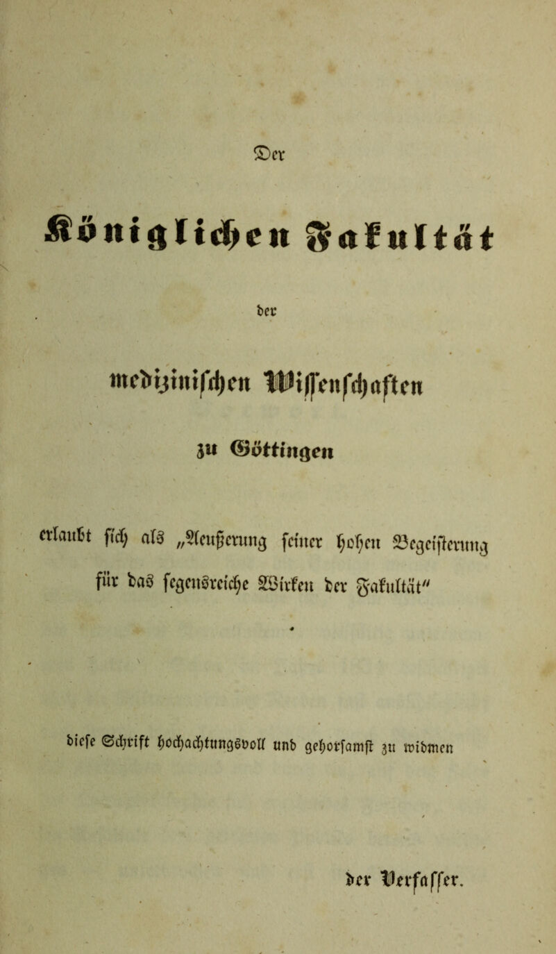 £)er Safultät ber mefrijintfdjen U1t)1Vnfd)aftcn ju ©ötfutgctt cxlauit fiel; all „Steuerung feiner f;cf;cu «Begeiferung für ba3 fcgeu§reicf;c SBitfeu ber g-afultät tiefe ©tfjrift fio^ac^ttinggöoll unb gefiotfamfl 3« wtbmeti bev tßnfaffer.