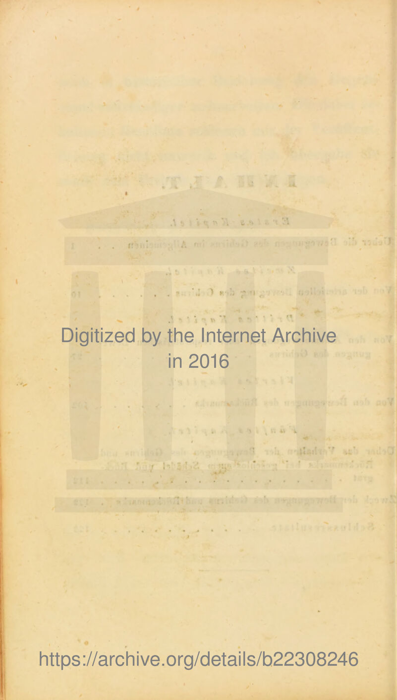 Digitized by the Internet Archive in 2016 •*> f _ . *. \ , r > t n 4* k https://archive.org/details/b22308246