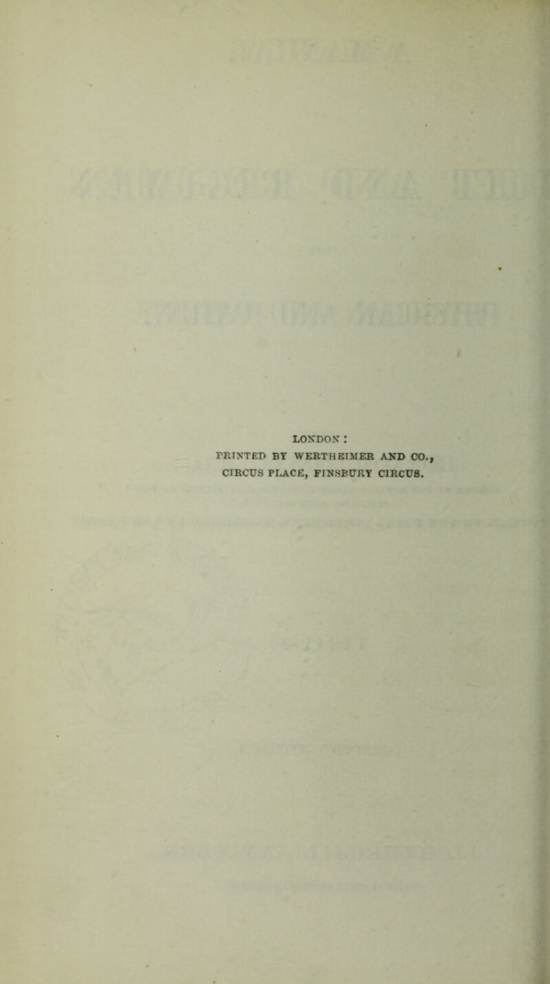 LONDON : PRINTED BY WERTHEIMER AND CO. CIRCUS PI.ACE, FINSBURY CIRCUS.