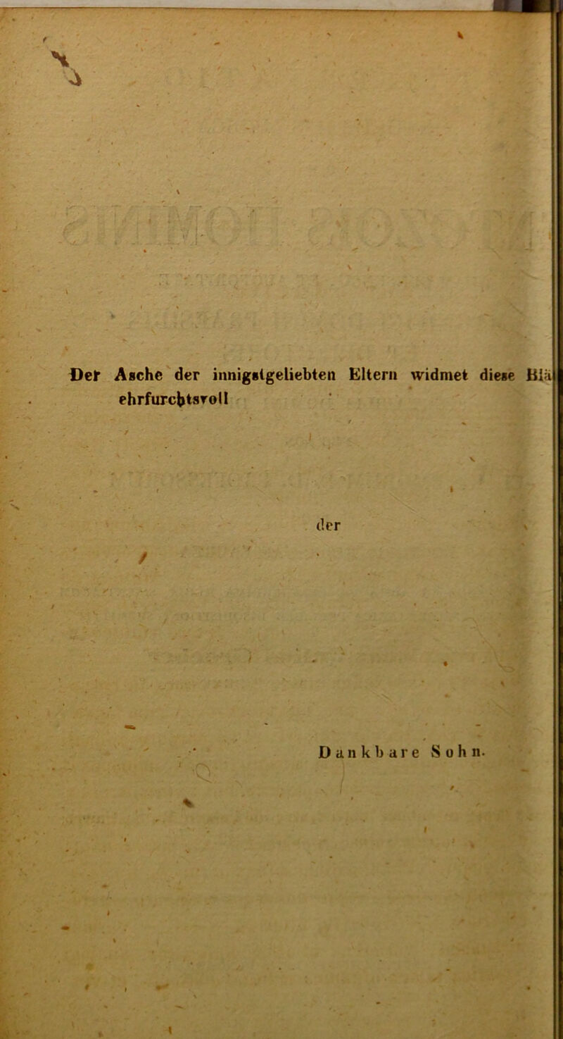 » ■■ s • . V- Del* Asche der innigstgeliebten Elteni widmet diese Bia ehrfurcbtsroll I D a n k b a r e S 0 h n. * V / % I 4 * • \