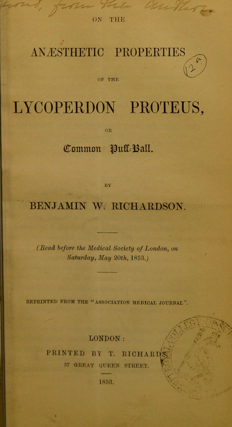 ' p Ir- on THE ANAESTHETIC PROPERTIES OF THE LYCOPERDON PROTEUS, Common $ufc33alL BY BENJAMIN W. RICHARDSON. (Read before the Medical Society of London, on Saturday, May 20th, 1853.,) REPRINTED FROM THE “ASSOCIATION MEDICAL JOURNAL”. LONDON: XV 'i~ >. , • -v* aN., x ' fy* > ,, jc •' ^ / PRINTED BY T. RICHARlfe/ 37 GREAT QUEEN STREET. Y V> 'V- 1853.
