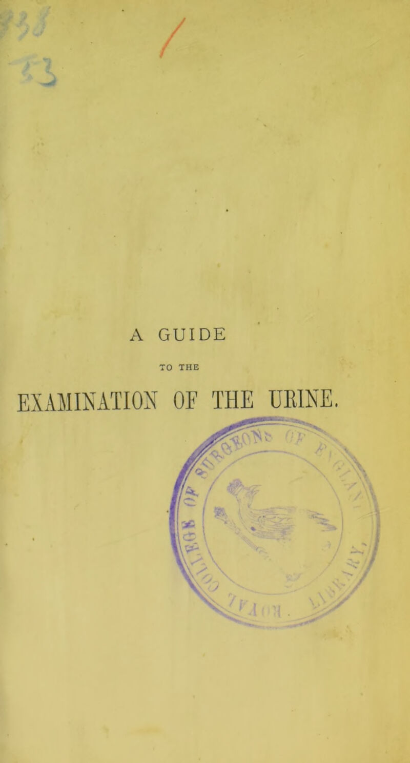 A GUIDE TO THE EXAMINATION OF THE URINE,