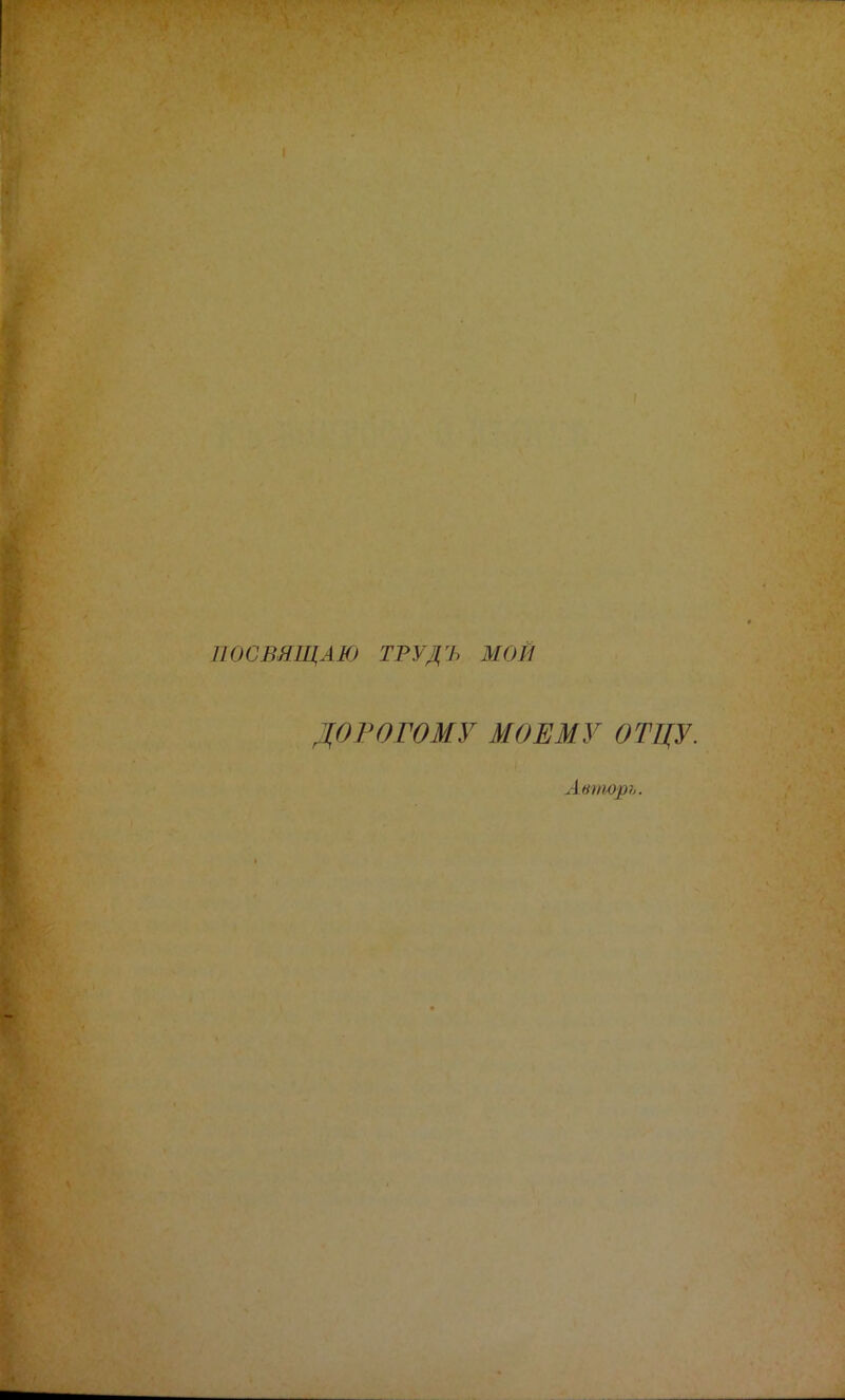ПОСВЯЩАЮ ТРУДЪ МОМ ДОРОГОМУ МОЕМУ ОТЦУ. Автор},.