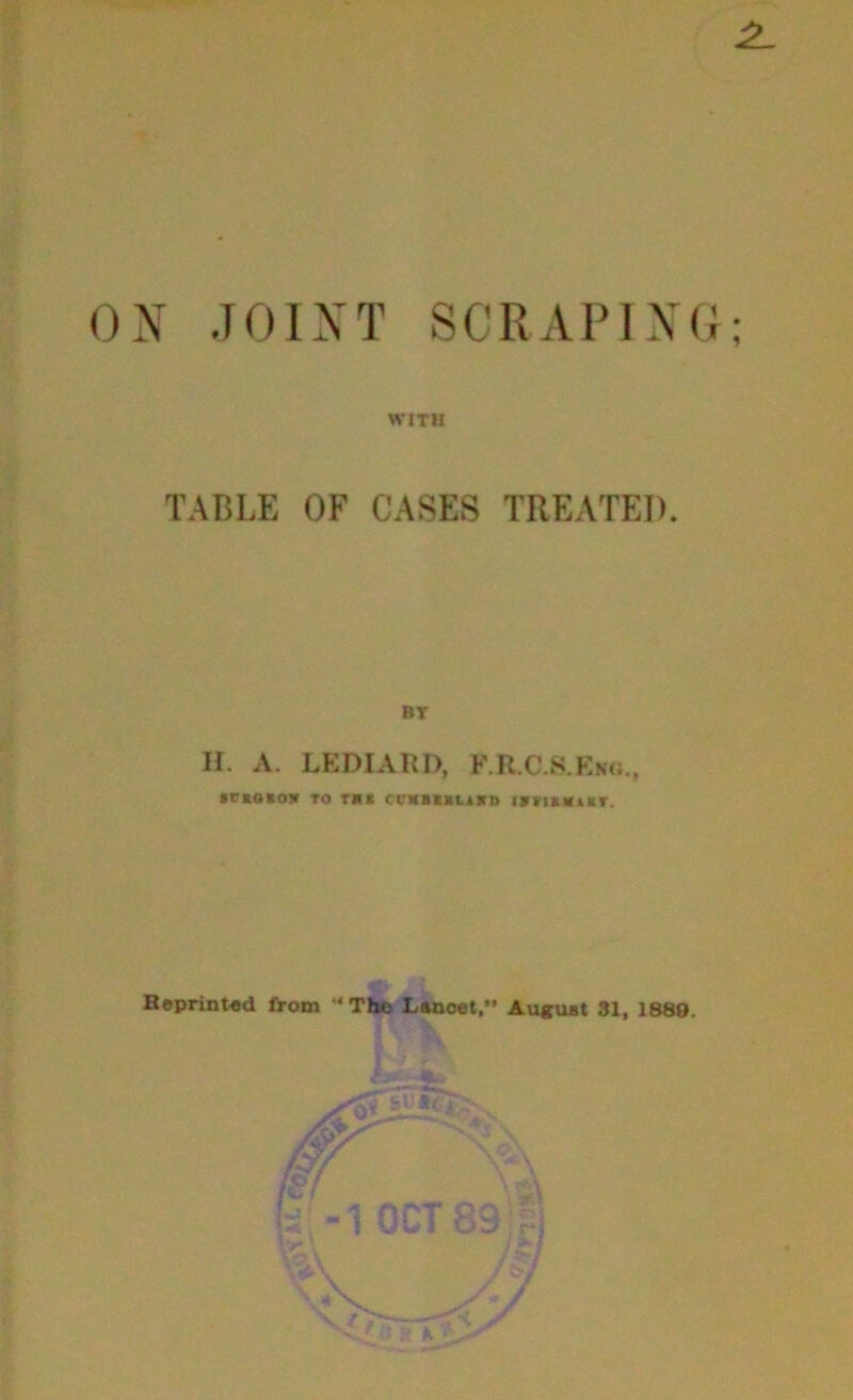 .101 XT SCRAPING WITH 1 TABLE OF CASES TREATED. BY H. A. LEDIARD, F.R.C.S.Knc., CCKOKOX TO T*« Cl'MBgULlXT) IXHKX18.T. Beprinted from “The Lancet,” August 31, 1880.