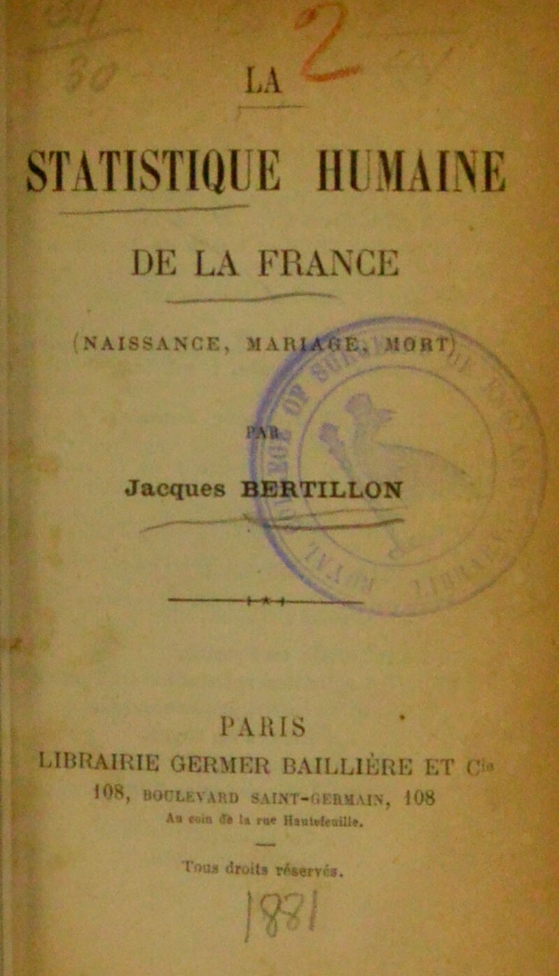 DE LA FRANCE (NAISSANCE, MARIAGE, MORT) Jacques BERTILLON P A lus UBHAIRIE germer BAILLIÈRE KT Ri.’ lOR, BOCLEVA.RD SAIMT-OEBilAJN-, 108 km Mia 4ê U ni« Coiu droiU rAterrés.