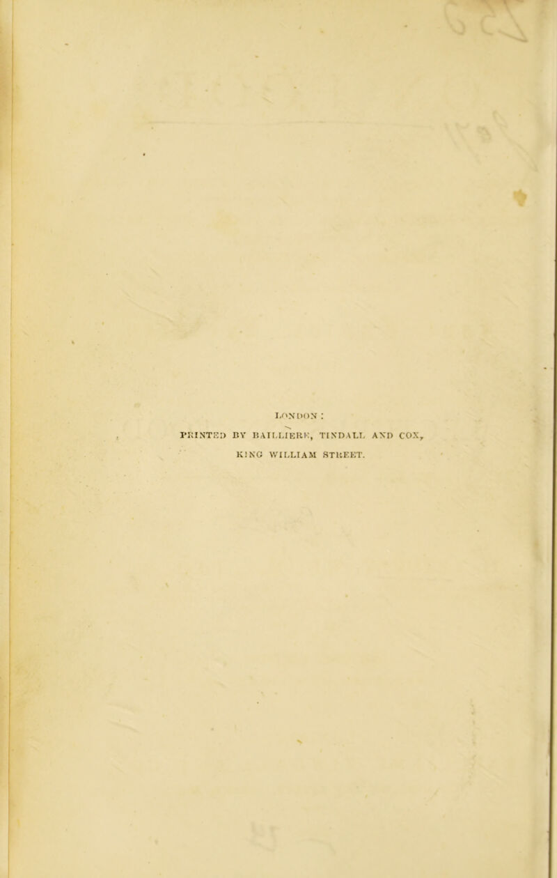 LONDON : N PRINTED BY BAILLIERK, TINDALL AND COX, KING WILLIAM STREET.