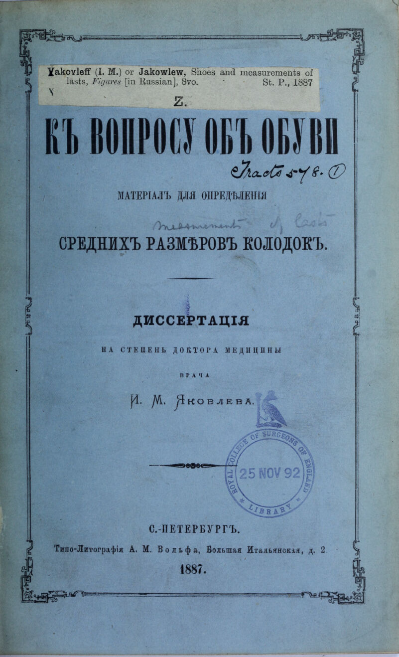 Хакоѵіей (I. М.) ог ^котаіетс, 8Ьоез апсі теазигетепѣз о( Іазіз, Ріуигев [іп Киззіап], 8ѵо. * 8із. Р., 1887 ч МАТЕРІАЛЪ ДЛЯ ОІІРЕДѢЛЕНШ СРЕДШХЪ РАЗМЪРОВЪ КОІОДОКЪ. ДИССЕРТАЦІЯ НА СТЕПЕНЬ ДОКТОРА МЕДИЦИНЫ Уі. /VI, ^КОВЛЕВА. С.-ПЕТЕРБУРГЪ. Типо-Литографія А, М. Вольфа, Большая Итальянская, д. 2 1887.