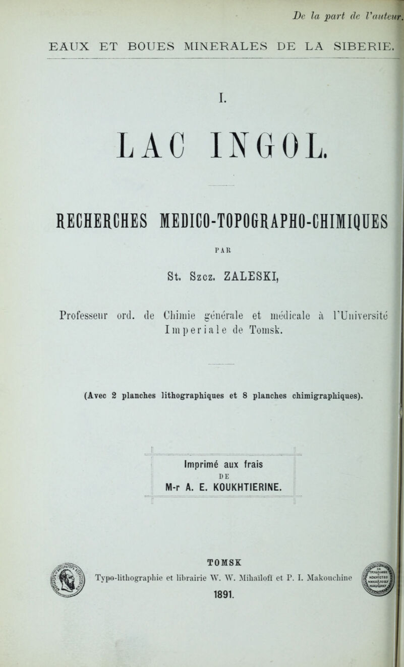 Вс 1а хкіуі (Іе Ганіеиг. ЕАІІХ ЕТ В0ІІЕ8 МШЕКАЕЕ8 ВЕ ЕА 8ІВЕК1Е. I. ЬАС ікаоь. НЕСНЕКСНЕЗ МЕВІСО-ТОРОШРНО-СНІМідПЕЗ РАК 81. 82С2. 2АЬЕ8КІ, РгоГе88еиг оічі. (Іе Сііілііе ігёпегаіе е1 шеііісаіе ;і ГСіііѵег8І1с Ішрегіаіе (Іе Тошвк. (Аѵес 2 р1апсЬе8 1і^1108'^арЫ^ие8 еі; 8 рІапсЬез с11Іті§•гар11І^ие8). Ітргітё аих ^гаіз БЕ М-г А. Е. КОиКНТІЕВІМЕ. ^гтр^ Т0М8К ' 1п Турѳ-1ііЬо§гар1ііе е! ІіЬгаігіе ДѴ. \Ѵ. ?кІі1іаі1ой е1 Г. I. Макоиеіііііе 1891.