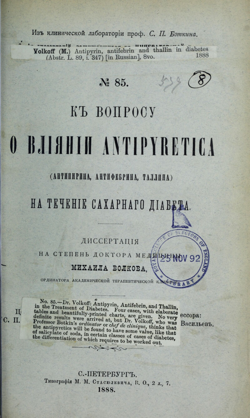 Изъ клинической лабораторіи проф. С. II, Боткина. *— ■•пллппшп ^ по......— ІИІИГЧ1 — УоІкоЯГ (М.) Апі;іругіп, апѣііеЪгіп апа ШаШп іп аіаЪеіез І^АЬзіг. Ь. 89, і. 347) [іп Еиззіап], 8ѵо. 1888 ^<1 85. ЕЪ ВОПРОСУ О іілшііи оітіі'тмтіи (АНТИПИРИНА, АЙТИФЕВРИНА, ТАЛЛИНА) НА ТЕЧЕНІЕ САХАРНАГО ДІАБЩ, Ц' с. п. ДИССЕРТАЦІЯ НА СТЕПЕНЬ ДОКТОРА МЕ .МИХАИЛА ВОЛКОВА, ОРДИНАТОРА АКАДЕМИЧЕСКОЙ ТЕРАПЕВТИЧЕСКОЙ іаЫез апй ЬеаиШгіИѵ-пгіпРоЦ віЯ'Ьогаііе ««л аейпіее гезиііа \ѵеге^а?гіѵесІ ессора: Рго^езаог ВоШп’а от ке/^сІгпгош^^^ ВасИЛЬевЪ. 4Ье а.ЯегепЫаНоп оі ,ѵЬісЬ гедиігевіо Ье СкеЯ - -■ С.-ПЕТЕРБУРГЪ. Типографія М. М. Стасюлевича, П. О., 2 л. 7. 1888.