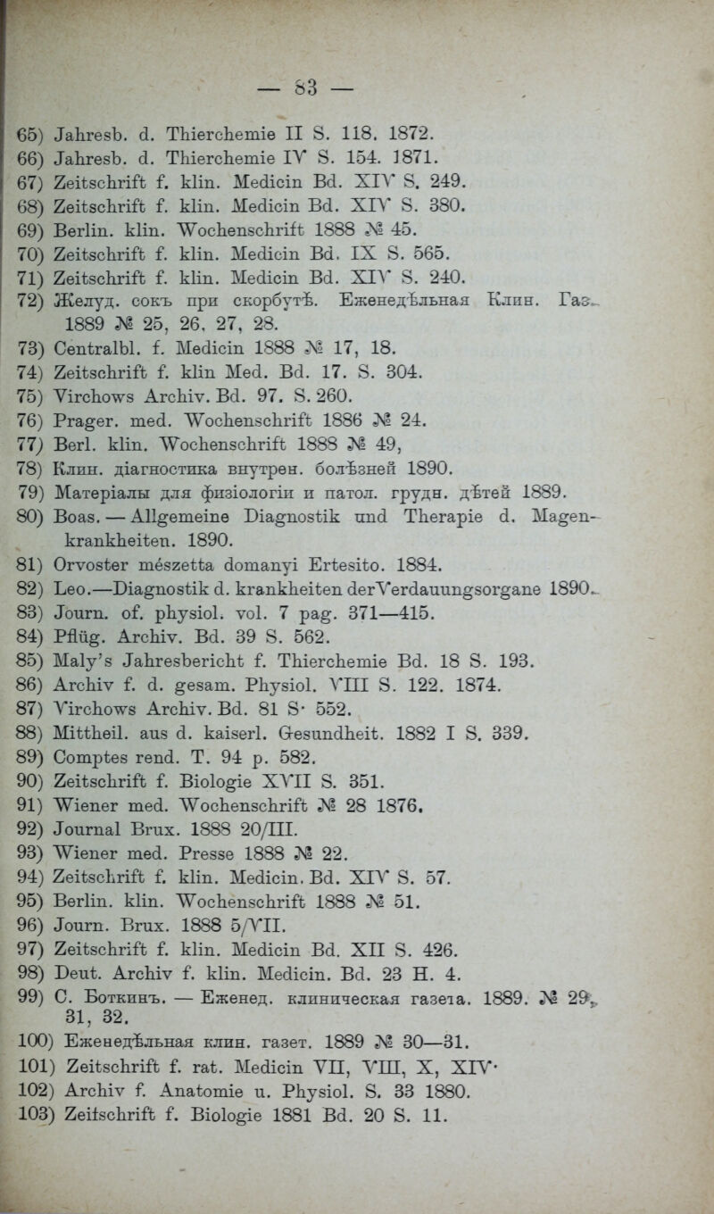 — 83 — 65) ІаЪгезЪ. а. ТЫегсЬетіе II 8. 118. 1872. 66) ІаЪгезЪ. а. ТЬіегсЬетіе ІУ 8. 154. 1871. 67) 2еіізсЪгій і. кііп. Меаісіп Всі. ХІУ 8. 249. 68) 2еіѣ8сЪгіЙ Г. кііп. Мѳаіоіп Ва. XIV 8. 380. 69) Вегііп. кііп. ЛѴоспепзсЪгШ 1888 № 45. 70) 2еіѣзсЬгій і. кііп. Меаісіп Ва, IX 8. 565. 71) ЯеіізсЬгій Г. кііп. Меаісіп Вй. XIV 8. 240. 72) Же луд. сокъ при скорбутв. Еженедельная Клин. Гаг. 1889 № 25, 26, 27, 28. 73) СепігаІЫ. і. Меаісіп 1888 N 17, 18. 74) геіізоЬгіЛ і. кііп Меа. Ва. 17. 8. 304. 75) Ѵігспсг^з АгсЪіѵ. Ва. 97. 8. 260. 76) Рга^ег. теа. ЛѴосЬепзспгій 1886 № 24. 77; Вегі. кііп. ЛѴосЪепзспгііѣ 1888 № 49, 78) Клин, діагностика внутрѳн. болѣзней 1890. 79) Матеріалы для физіологіи и патол. грудн. дѣтей 1889. 80) Воаз. — АП^етеіпе Біа^позіік ппа ТЬегаріе а. Ма§еп- кгапкЪеіѣеп. 1890. 81) Огѵозѣег тёзгеіѣа аотапуі Егіезіѣо. 1884. 82) Ьео.—Біа^позіік а. кгапкЬеііеп аегЛлегааиип§зог§апе 1890. 83) Лоигп. оі*. рпузіоЬ ѵоі. 7 ра§. 371—415. 84) Мй§. АгсЫѵ. Ва. 39 8. 562. 85) МаГу'з ТаЪгезЪегіспѣ і. ТЬіегсЬетіе Ва. 18 8. 193. 86) АгсЫѵ і. а. ^езат. РЬузіоІ. ѴШ 8. 122. 1874. 87) УігсЬо^з АгсЬіѵ. Ва. 81 8- 552. 88) МіШіѳіІ. аиз а. каізегі. аезипаЬегЬ. 1882 I 8. 339. 89) Сотріез гепа. Т. 94 р. 582. 90) 2еіѣзсЬгій Г. Віоіо^іе ХУП 8. 351. 91) ЛѴіепег теа. ЛѴосЬепзспгій № 28 1876. 92) «Гоигпаі Вгих. 1888 20ДІІ. 93) ЛѴіепег теа. Ргеззе 1888 № 22. 94) 2еіѣ8сЪгій I кііп. Меаісіп, Ва. ХІУ 8. 57. 95) Вегііп. кііп. ЛѴосЬепзсЬгШ; 1888 № 51. 96) Лоигп. Вгих. 1888 5/УП. 97) 2еіізспгііЪ Г. кііп. Меаісіп Ва. XII 8. 426. 98) Беиѣ. АгсЬіѵ і. кііп. Меаісіп. Всі. 23 Н. 4. 99) С. Боткинъ. — Еженед. клиническая газета. 1889. 29. 31, 32. 100) Еженедельная клин, газет. 1889 № 30—31. 101) 2еіізсЪгіЙ Г. гаѣ. Меаісіп ѴП, ѴШ, X, XIV- 102) АгсЬіѵ Г. Апаіотіе и. РЬузіоІ. 8. 33 1880.