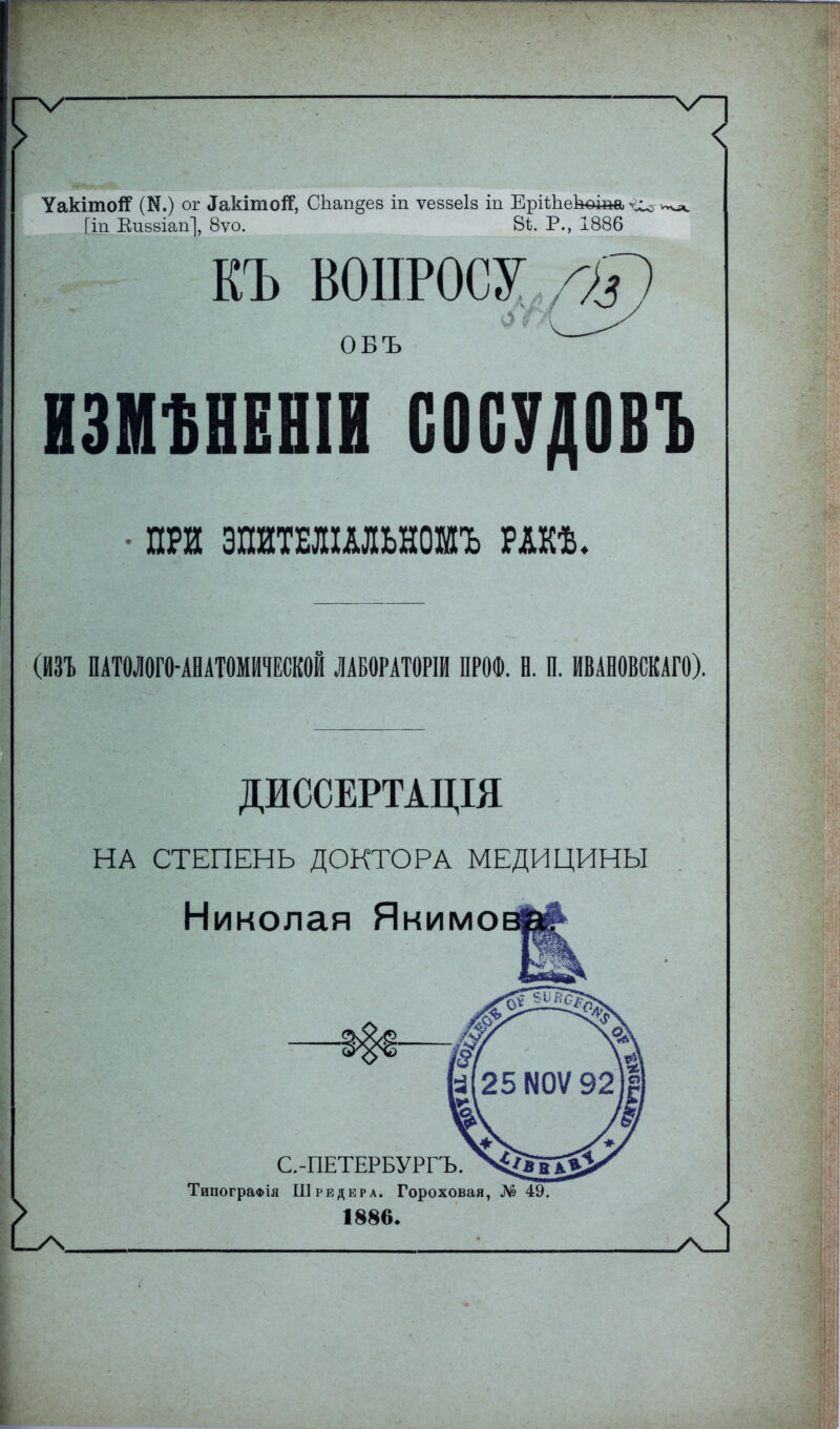 УакітоЯ (И.) ог ^кітоі?, СЬап§ев іп ѵевзеіз іп ЕріѣЪекоіт ^ Гіп Еиввіапі, 8ѵо. 84. Р., І886 КЪ ВОПРОСУ гЮ овъ ИЗМШНІИ СОСУДОВЪ • ПРИ ЭПЙТЕЛІАЛЬНОМЪ РАКѢ, (ИЗЪ ПАТОЛОГО-АНАТОМИЧЕСКОЙ ШОРАТОРІИ ПРОФ. Н. П. ИВАНОВШГО). ДИССЕРТАЩЯ НА СТЕПЕНЬ ДОКТОРА МЕДИЦИНЫ