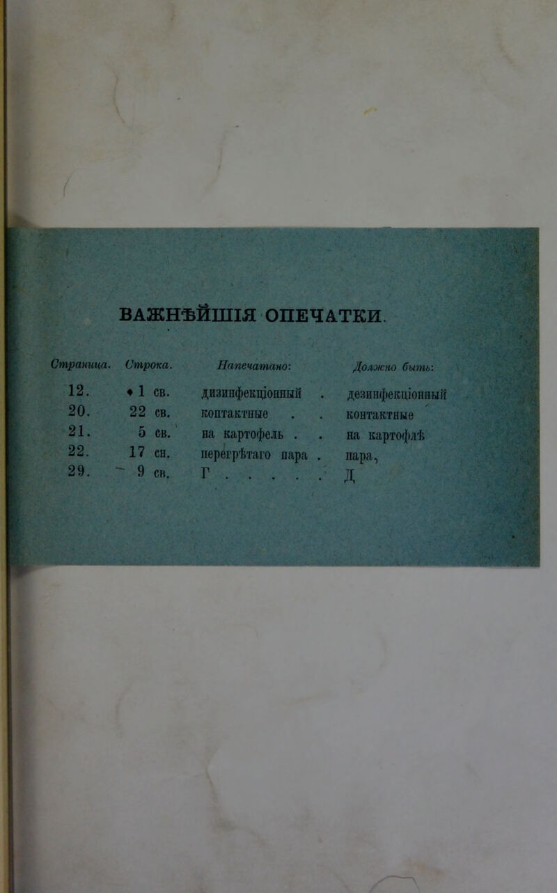 ВАЖНѢЙШІЯ ОПЕЧАТКИ траница. Строка. 12. ♦ 1 ев. 20. 22 св. 21. 5 св. 22. 17 сн. 29. 9 св. Напечатано: дизинфекціонный* контактные на картофель . перегрѣтаго пара Г . . . . Должно быть: дезинфекціонныіі контактные на картофлѣ пара, д