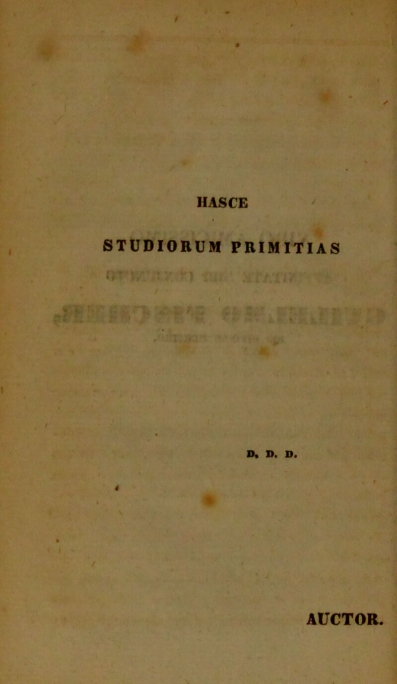 v: t HASCE / STUDIORUM PRIMITIAS ' ' \ D* Di D» AUCTOR.