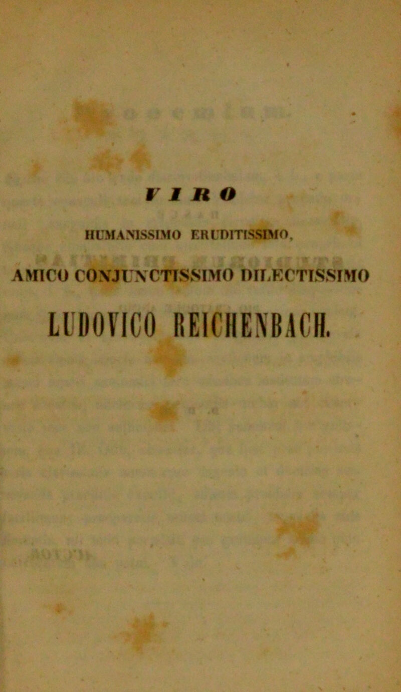 J IRO HLMANISSIMO E R EDITISSIMO, AMICO CON JUNCTISSIMO DILECTISSIMO LUDOVICO REIOHENBACH.