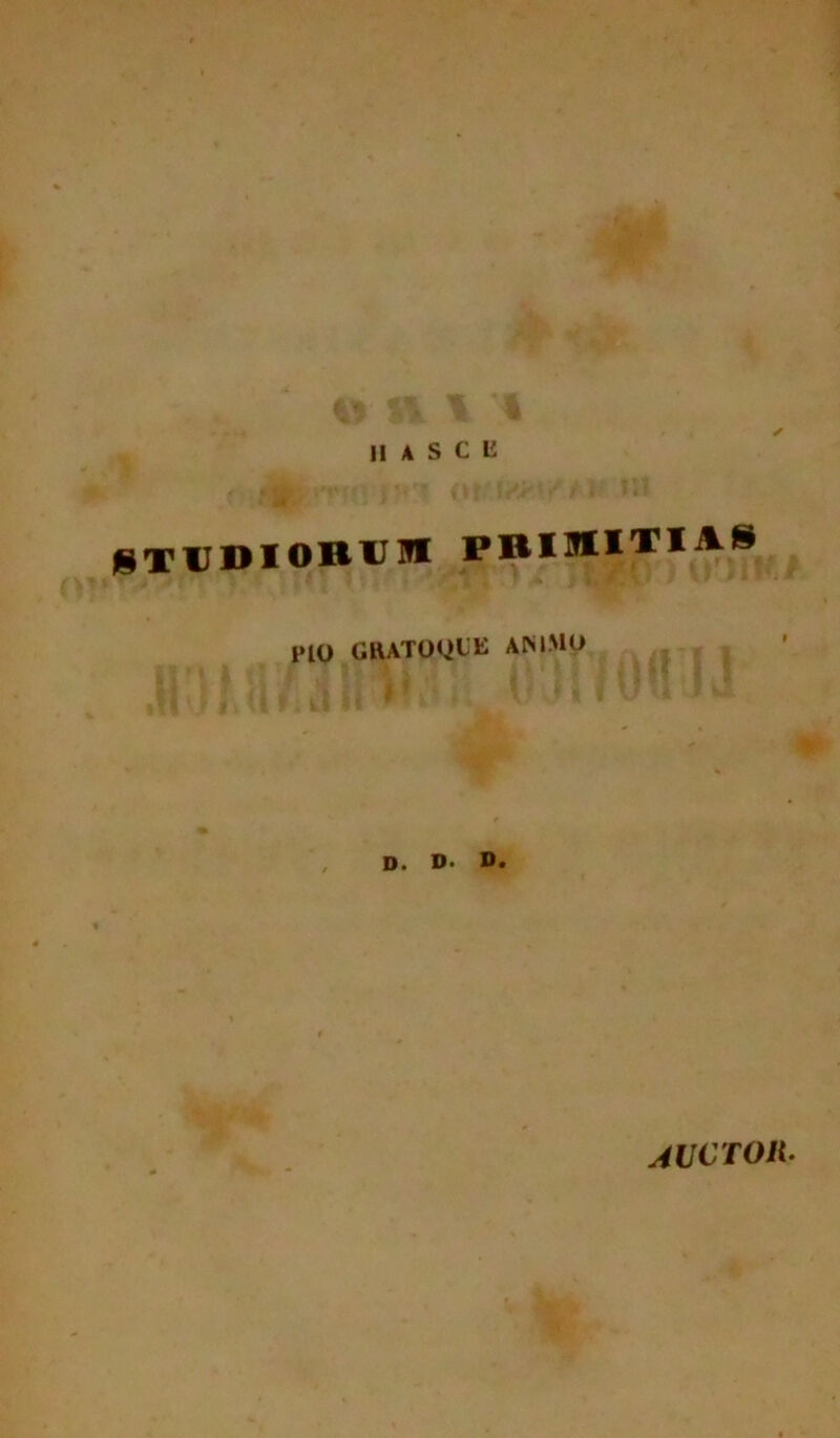 4? U I II A S C 12 r,. STUDIORUM PRIMITIAS i‘10 G1UTOQUK ANIMO fi Ii M \ OJiI \m hr D. D. D. AVCTOli.