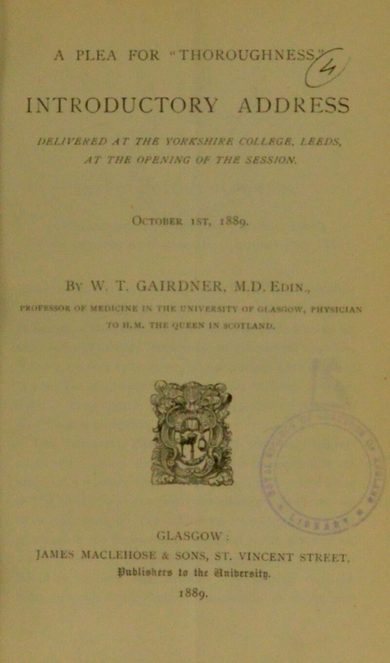 DELIVERED AT THE YORKSHIRE (OH FOE. LEEDS, AT THE OPE.STAG OF THE SFSS/O.V. October ist, i8Sc>. By W T. GAIRDNKR, M.D. Edin., rtuircssoK or MtotciRt is rmt cstvrjtsiTv or <;i asoow, physician ro II.M. THK •il'KtN IN SCOTt.A?II<, it- GLASGOW : JAMES MACLEllOSE & SONS, ST. VINCENT STREET. Publishers to the einibtrsito.