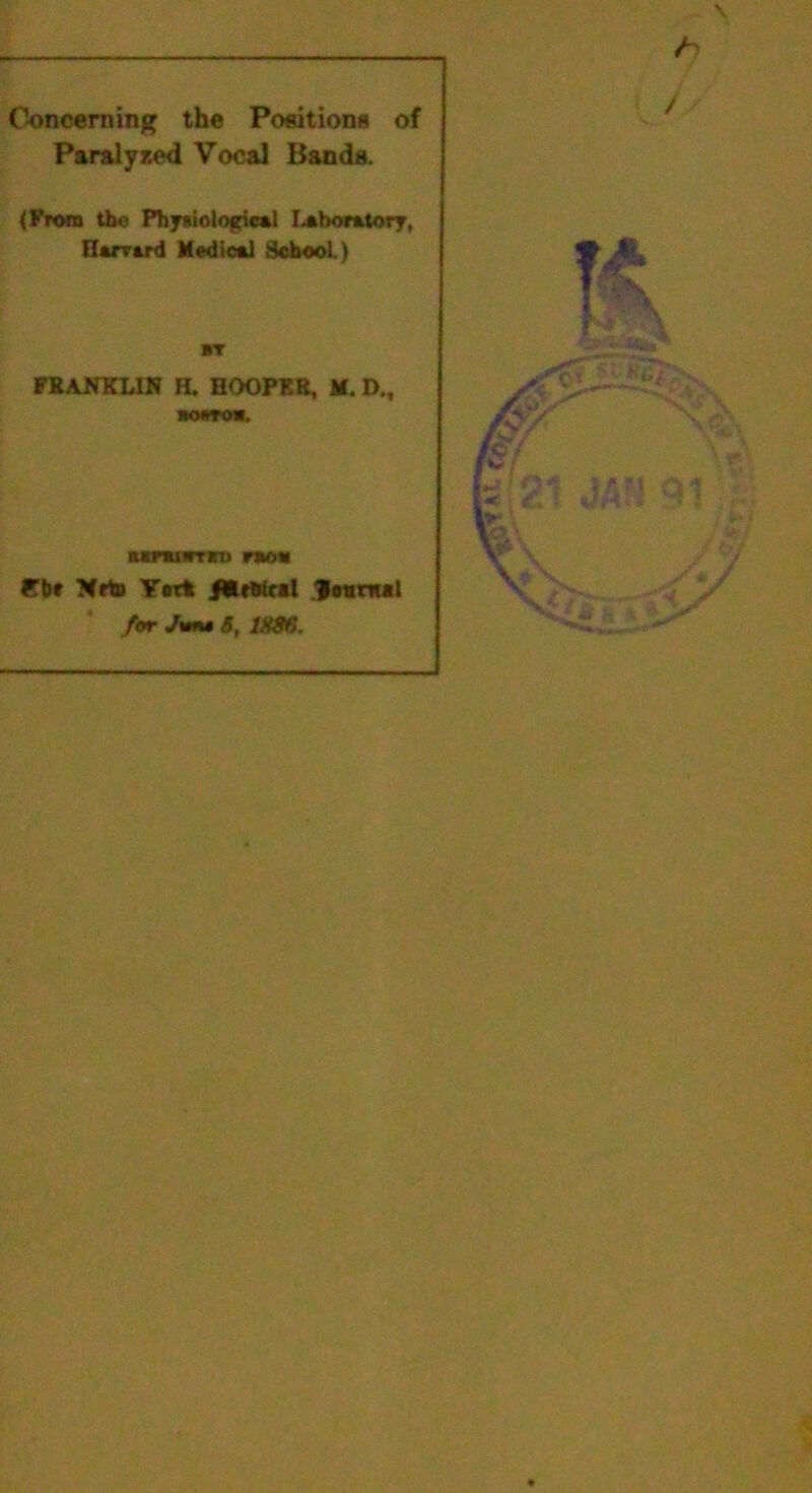 \ Concerning the Positions of Paralysed Vocal Bands. (From the Physiological laboratory, Harvard Medical School.) BY FRANKLIN H. HOOPER, M. D., aomoa. acnuirrro raov €The Nrto Y«tt fttfftiol journal for ;<m 5, 1X86. h /