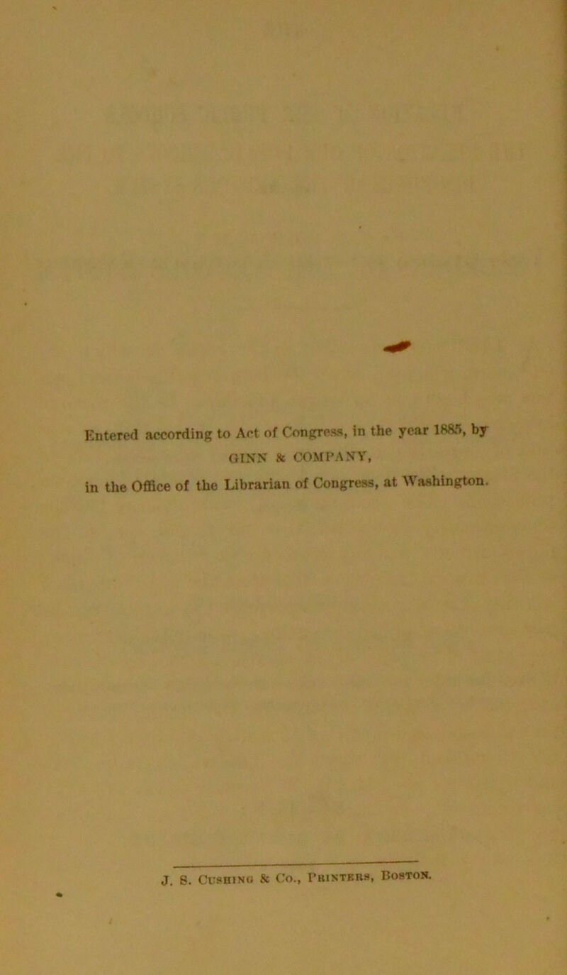 Entered according to Act of Congress, in the year 1885, by GINN 8c COMPANY, in the Office of the Librarian of Congress, at Washington. J. S. Cushing & Co., Pbinteks, Boston.