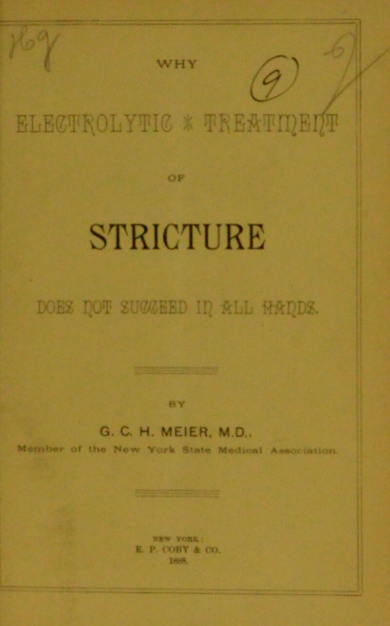 STRICTURE DOES IJOT SU0GEBD II} £LL MIJDS. r’Crt- BY G. C. H. MEIER. M.D., Member of the New York Slate Medioel Aseoi jation XU* YORK: E P WHY A OO.