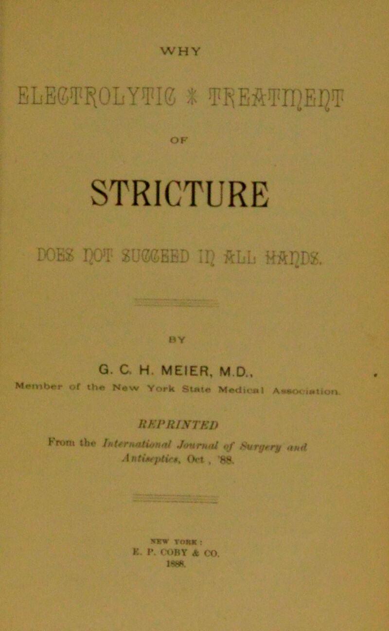 ELECTROLYTIG £ TfjEMrpi]T OF STRICTURE IOES DOT SUGffiEED ill A El. HAIJDS, BY G. C. H. MEIER, M.D., M«.»nb«r of the New York Stete Medi.il Aworietion REPRINTED hrum tb«> Inttmatumai Journal of Svryrry nnd AnUW/itir*, Ort , ’88. *kw rowt: K P. COBY * CO. 1888.