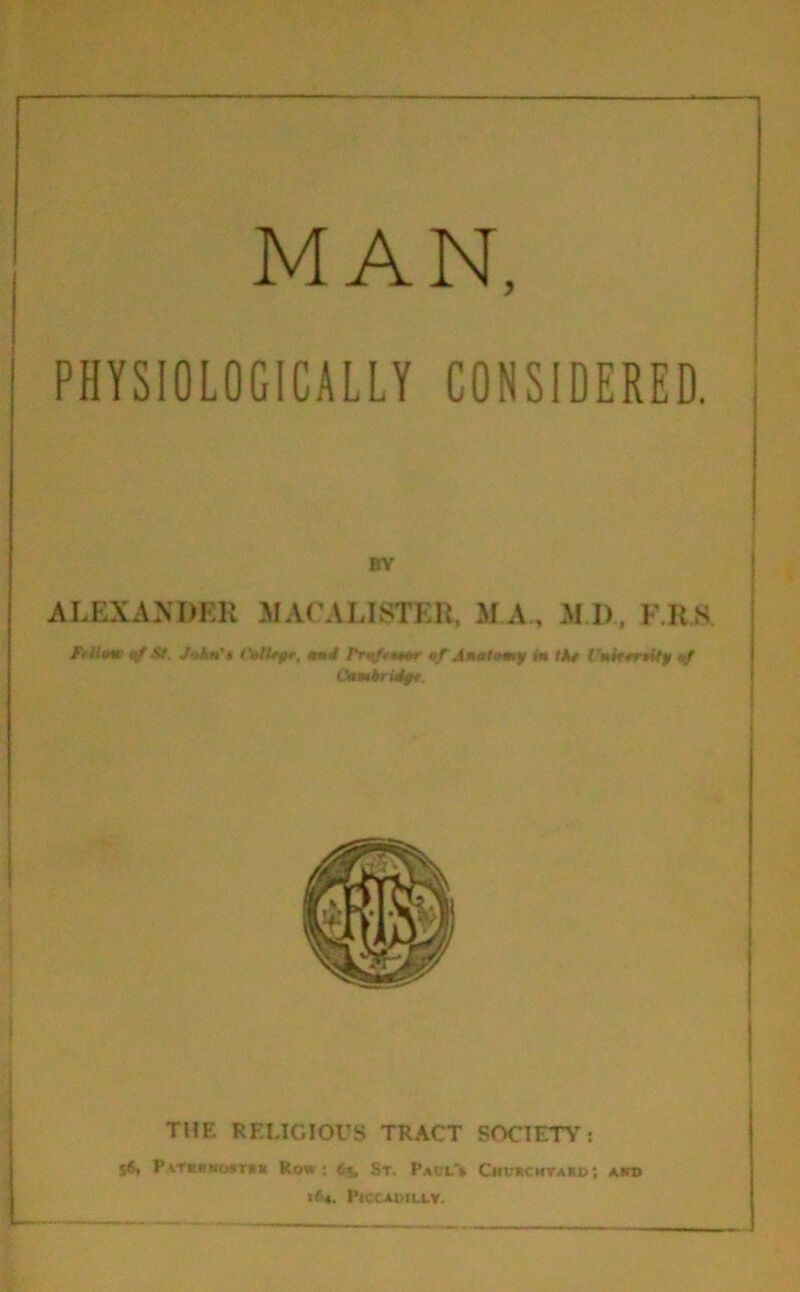 PHYSIOLOGICALLY CONSIDERED, BY ALEXANDER MALA LISTER, MA, M.D, F.KS Ftttme St. JnAn'l (\AUyr. and Frnftmur of Anatomy in IAt I'nittrtity */ Cambridyt THE RELIGIOUS TRACT SOCIETY: S$* Patwhostuk Row: Ct, St. Paul's Chukchvarb; ako iG. PfCCAtilLLY.