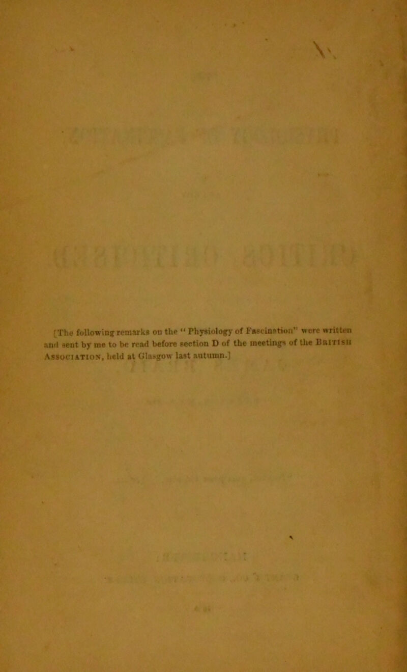 [The following;remarks oil the “ Physiology of Fascination were written and sent by me to be read before section D of the meetings of the BlU'risii Association, held at Glasgow last autumn.]