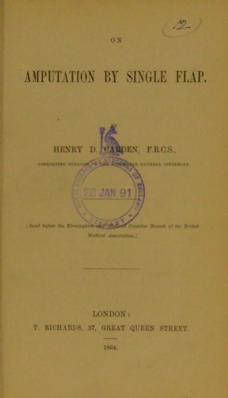 AMPUTATION BY SINGLE FLAP HENRY CO«»C].TI!tO »VS9» r* tk* Birmii LONDON: T. RICHARDS, 37, GREAT QUEEN STREET.