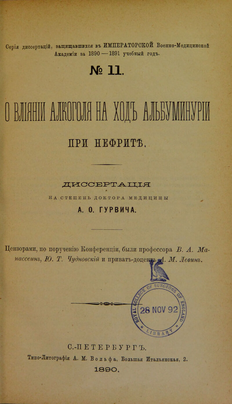 Серія диссертацій, защищавшихся въ ИМПЕРАТОРСКОЙ Военно-Мѳдицинской Академіи за 1890 —1891 учебный годъ. № 11. ■IIМІІ НА Іі НИИ ПРІ НЕФРІТЪ. ДИООЕРТАЦІЯ НА СТЕПЕНЬ ДОКТОРА МЕДИЦИНЫ А. 0. ГУРВИЧА. Цензорами, по порученію Конференции, были профессора В. А. Ма- нассеинъ, Ю. Т. Чудновскій и приватъ-доценць^. М. Левинъ. С.-П ЕТЕРБУРГЪ. Типо-Литографія А. М. Вольфа, Большая Итальянская, 2. 18ѲО.