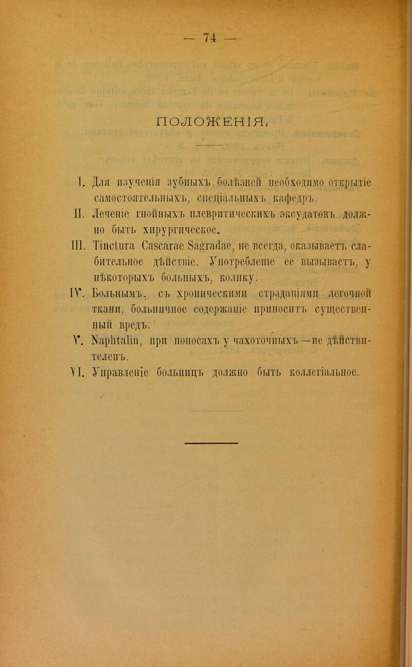 ПОЛОЖЕНІЯ, I. Для изученія зубііыхъ болѣзней необходимо открытіе самостоятельныхъ, сдеціальныхъ кафедръ. П. Леченіе геойныхъ плевритическихъ эксудатовъ долж- но быть хирургическое. III. Тіпсіига Сазсагае Ва^танае, не всегда, оказываетъ сла- бительное дѣйствіе. Употреблеше ее вызываетъ. у нѣкоторыхъ больныхъ, колику. IV. Больнымъ, съ хроническими страдаиіями легочной ткани, больничное содержаніе приносить существен- ный вредъ. Т. Каріііаііп, при поиосахъ у чахоточныхъ—не дѣйствп- теленъ. VI. Управленіе больницъ должно быть коллегіальное.