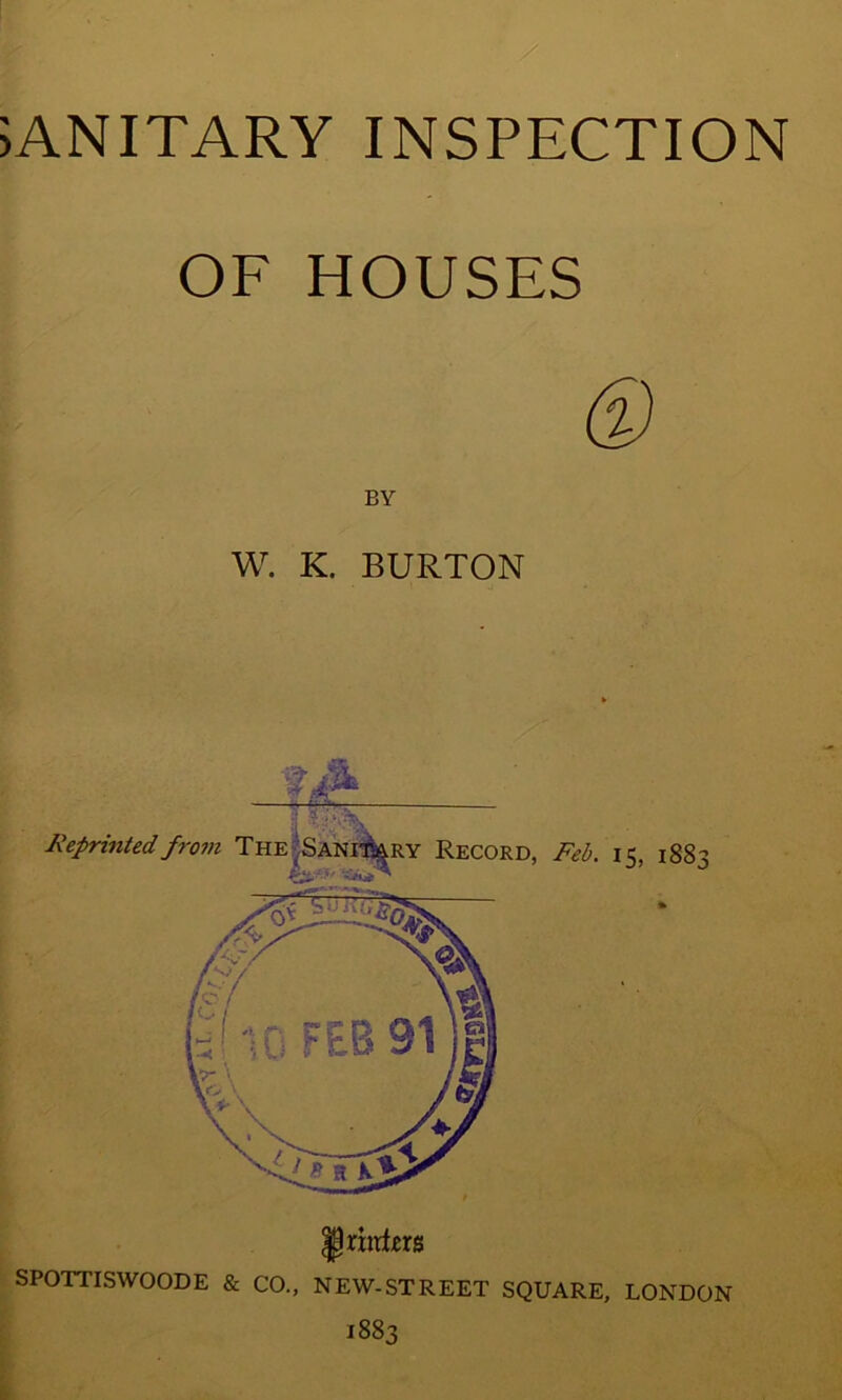 SANITARY INSPECTION OF HOUSES BY W. K. BURTON SPOTTISWOODE & CO., NEW-STREET SQUARE, LONDON 1883