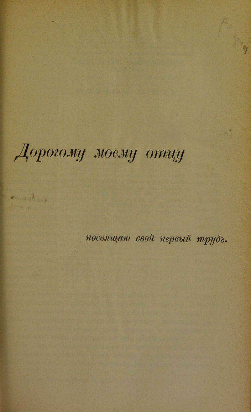Дорогому моему отцу посвящаю свой первый трудъ.