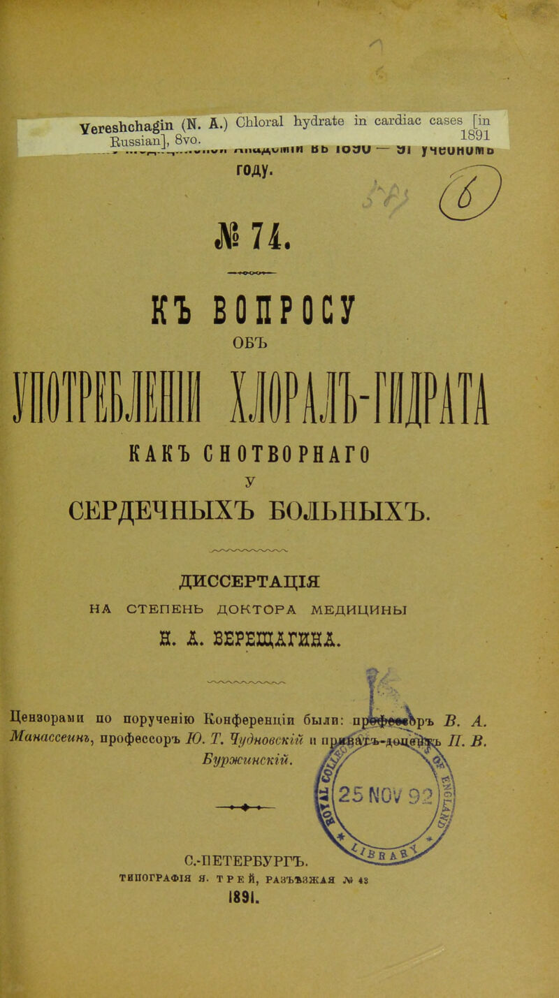 ѴегезЬсЬа^іп (И. А.) СЫогаІ Ьуйгаѣѳ Ь сагйіас сазез [іп Еиззіапі, 8ѵо. ______ 1891 году. КЪ ВОПРОСУ ОБЪ о .л ГІІ ш КАКЪ СНОТВОРНАГО у СЕРДЕЧНЫХЪ БОЛЫІЫХЪ. ДИССЕРТАЦІЯ НА СТЕПЕНЬ ДОКТОРА МЕДИЦИНЫ Н. А- ВЕРЕЩАГИНА. Цензорами по порученію Конференции были: п Манассеинъ, профѳссоръ Ю. Т. Чудновскій и Буржинскш. О.-ЕЕТЕРБУРГЪ. ТИПОГРАФІЯ Я. Т Р Е Й, РАаЪѢЗЖАЯ Л» 43 1891.