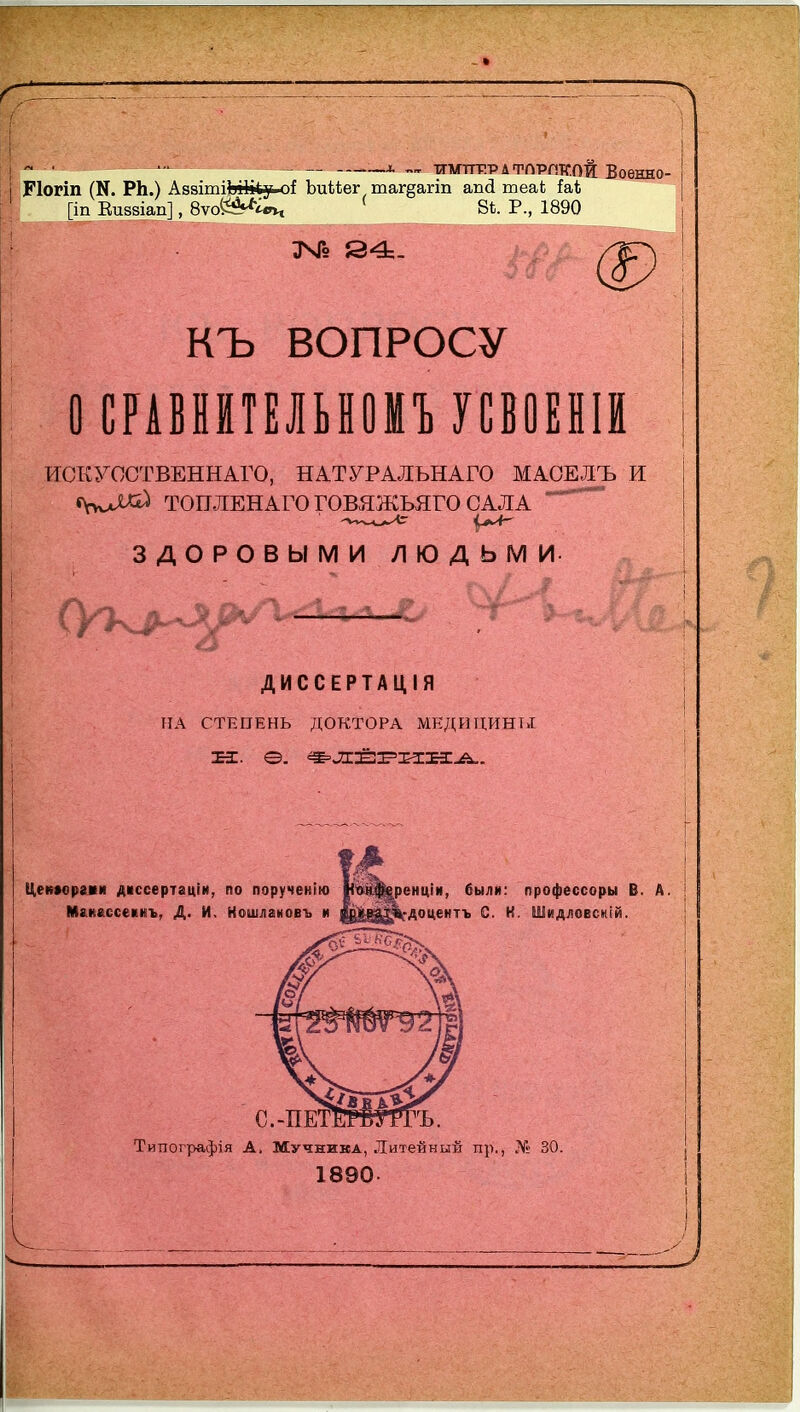 >1 і ~ь тргмттР.РДФПРПТГОЕ: Воѳнно- РІОГІП (Н. РЬ.) Авзітііаііііу оі Ьиіііег таг§агіп апй теаі і&Ь [іп Еиззіап], 8ѵоЙ?«^^ ' 8*. Р., 1890 КЪ ВОПРОСУ ОСРАВНЙТЕЛЬНОІЪУСВОЕНІЙ ИСКУООТВЕННАГО, НАТУРАЛЬНАГО М АСЕ ЛЬ И «ѴѵѵД^ ТОПЛЕНАГОГОВЯЖЬЯГОСАЛА ^' ЗДОРОВЫМИ ЛЮДЬМИ- ДИССЕРТАЦІЯ ПА СТЕПЕНЬ ДОКТОРА МЕДИЦИНТЛ Цекаоргми дкссертаціи, по порученію № М&кессекиъ, Д. И. Ношлановъ и ш ренціи, были: профессоры В. А. ^^^■доцентъ С. Н. Шидловскій. С.-ПЕТЕИШТЪ. Типографія А, Мучника, Литейный пр., Ж* 30. 1890