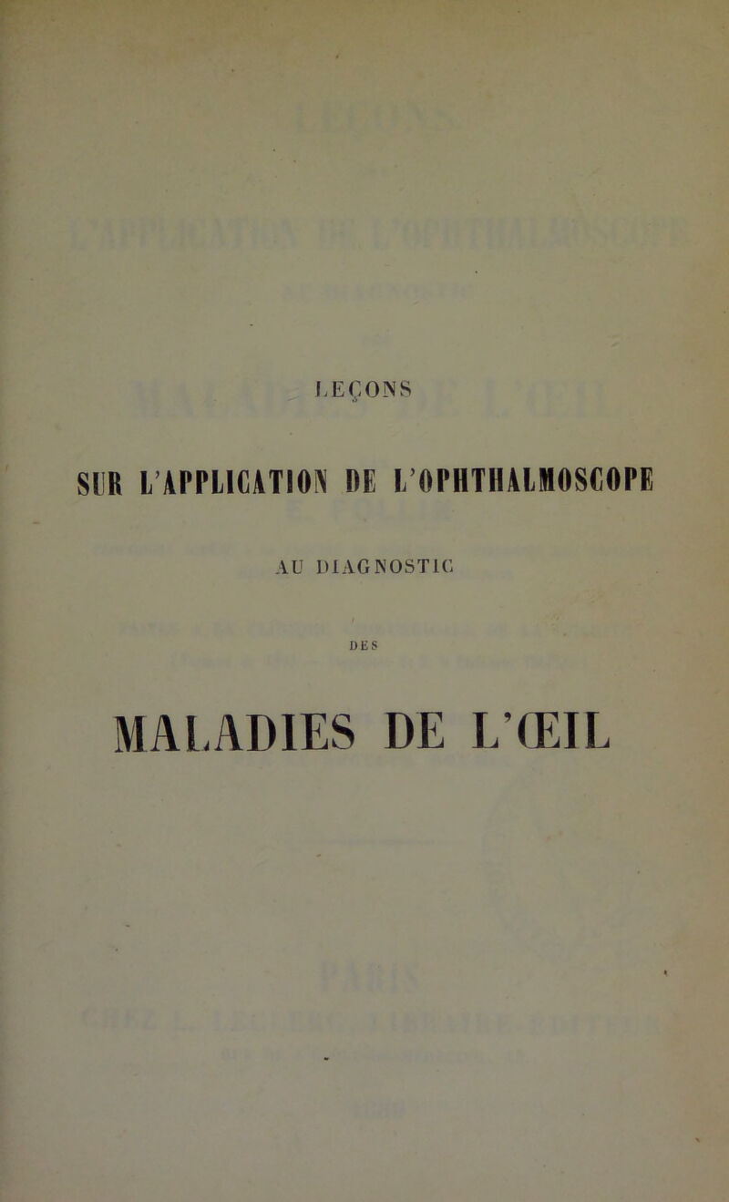 SUR L’APPLICATION DE I/OPHTIIALMOSCOPE AU DIAGNOSTIC DES MAl-ADIES DE ETEIL