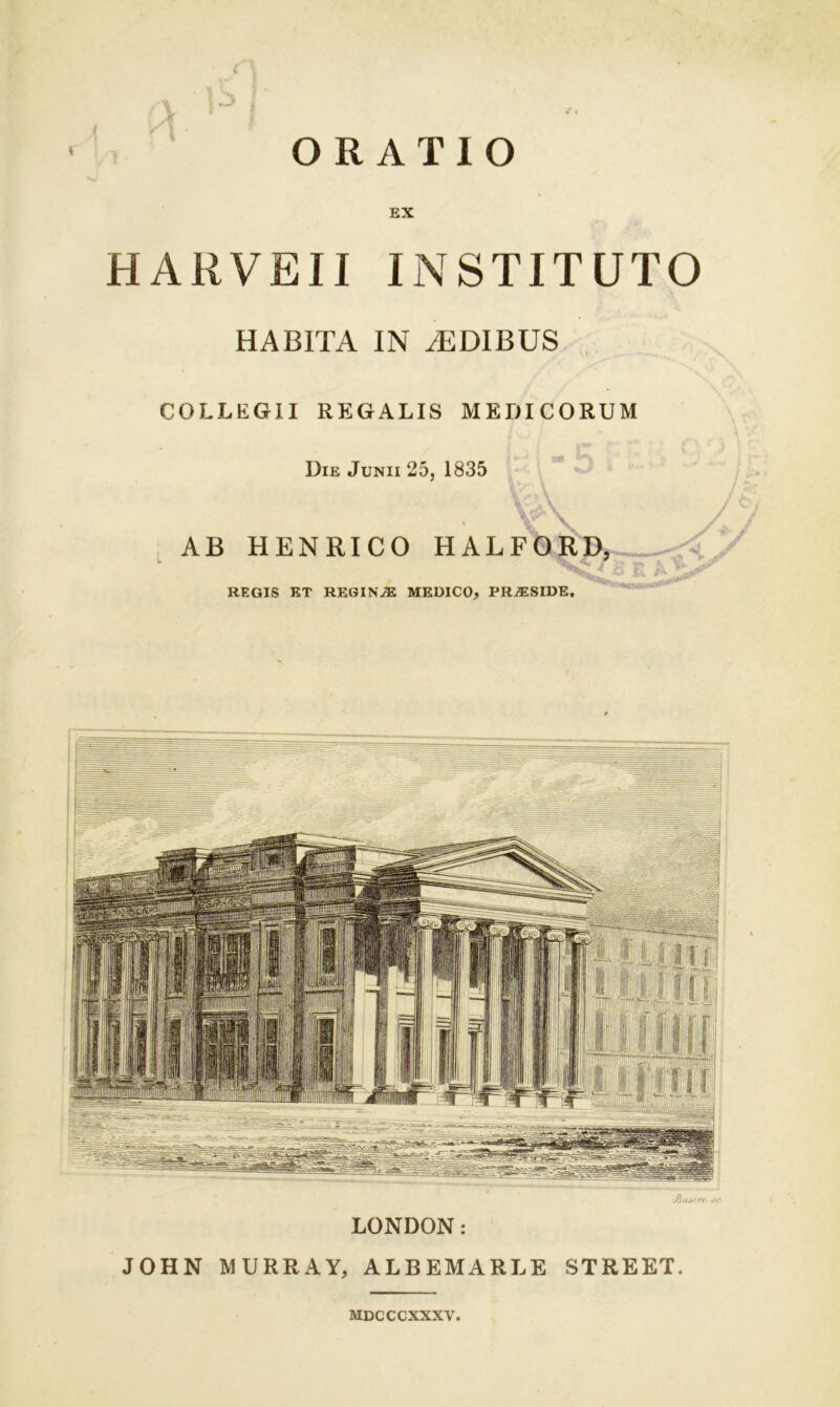 ( EX HARVEII INSTITUTO HABITA IN iEDIBUS COLLEGII REGALIS MEDICORUM Die Junii 25, 1835 AB HENRICO HALFORD, REGIS ET REGINAS MEDICO, PRIESIDE. ifaaUkiiV’ J>c LONDON: JOHN MURRAY, ALBEMARLE STREET. MDCCCXXXV.