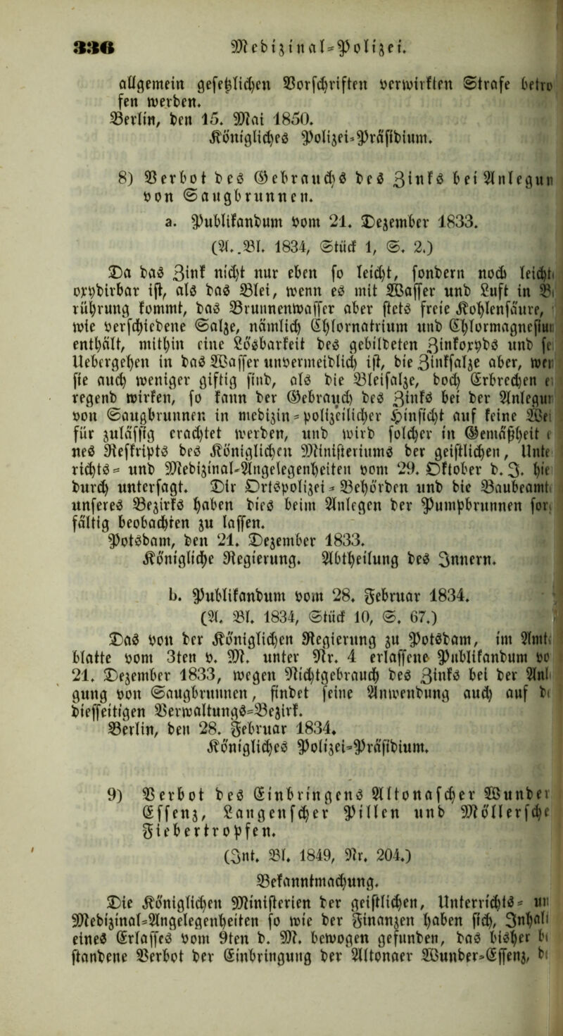 330 Blebijinalsfpolijei. allgemein gefe{}lid)en Borfdjriften »crwirften Strafe betro fen werben. Berlin, ben 15. 9)iai 1850. Sböniglidjes f))olijei«fPräfibium, 8) Berbot beS ©ebvaudiS beS 31«fö beiSlitlegun »on ©angbrnnneii. a. fflublifanbum »om 21. Oejembet 1833. (31..Bl. 1834, Stücf 1, ©. 2.) Oa bas 3»*1? nid)t nur eben fo leidet, fonberit nod) leicht. or»birbat ift, als bas Blei, wenn es mit SBaffer unb Suft in Bi rü|rung fommt, bas Bruunenwaffer aber ftcts freie 4bot)lenfdure, i wie »erfddebene Salje, näinlid) (Stjlornatrium unb Sblormagncfitn enthält, mithin eine Sosbarfeit bes gebilbeten ßinfor»bS unb je Uebergelfeu in baSSBaffer un»ermeiblid) ift, bie Sii'ffdtje ober, wer fte and) weniger giftig jttib, als bie 23leifalje, bod) Srbrcdjen e regenb wirfen, fo fann ber ©ebraud) beS 3'^ bei ber Slnlegut »on ©augbruitnen in mebijin * »otij’cilicher Jpinfid)t auf feine ®e; für juläfftg crad)tet werben, unb wirb fold)cr in ©emdfjfyeit i neS fReffriptS beS 4töniglid)cu BtinifierintnS ber geifttidjeu, Unte rid)tS = unb SWebijinal-Slngetegenbeiteu »ont 29. Oftober b. 3. t>ie burd) unter jagt. Otr OrtSpotijei * Beworben unb bie Baubeamt unfereS BejirfS haben bies beim Slnlegen ber fPumpbrunnen for faltig bcobadbren ju taffen. fPotSbam, ben 21. Oejember 1833. Äbniglidte Regierung. Bbtheilung beS 3nnern. Ij. fPubtifanbum »om 28. Februar 1834. (31. 331. 1834, ©tiief 10, S. 67.) OaS »ott ber .Königlichen Regierung $u fPotöbam, im 3(ntt blatte »om 3ten ». 9)1. unter Dir. 4 erlaffene- fPublifanbum »o 21. Oejentber 1833, wegen 91id)tgebraudj bes 3>n^ bei ber 2lnl gung »on Saugbrunnen, finbet feine Stnmenbung and) auf bi bieffeit/gen BerwaltungS=Bejirf. Berlin, ben 28. gebruar 1834, .KöniglidjeS fPolijei»fPrÄfibium. 9) Berbot beS (Einbringens Slttonafdjer SGßunber Sffenj, Sangenfdjer Rillen unb Btdllerfdje gieb er tropfen. (3nt, 331. 1849, Dir. 204.) Befanntmaehuug. Oie Königlichen 9Jttnifterien ber geiftltdjen, Unterrichts= un •JHebijinafsSlngelegenbeiten jo wie ber ginanjeit l)aben ffsJ>, 3nhfll' eines Srlaffcs »om 9ten b. 9)b. bewogen gefunben, bas bisher bi jtanbene Berbot ber (Einbringung ber 2lltonaer 3Bunber>@ffenj, b;