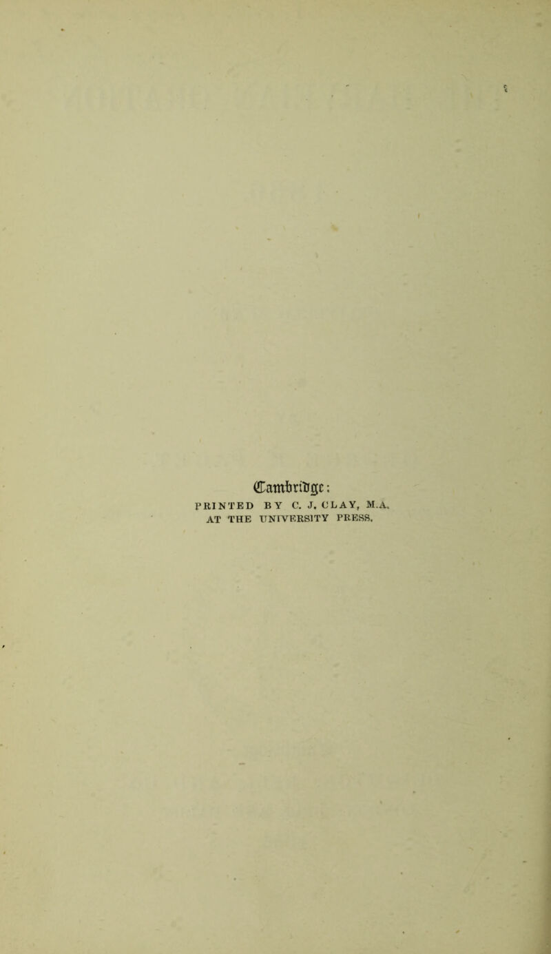 (fDambritisc; PRINTED BY C. J. CLAY, M.A, AT THE UNIVERSITY PRESS.