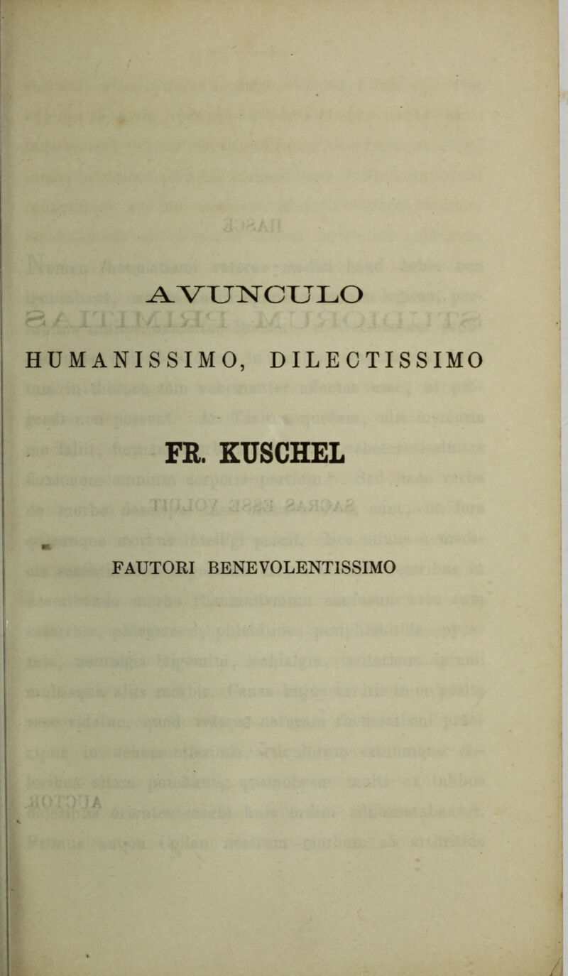 AVUNCULO HUMANISSIMO, DILECTISSIMO FE. KUSCHEL FAUTORI BENEVOLENTISSIMO