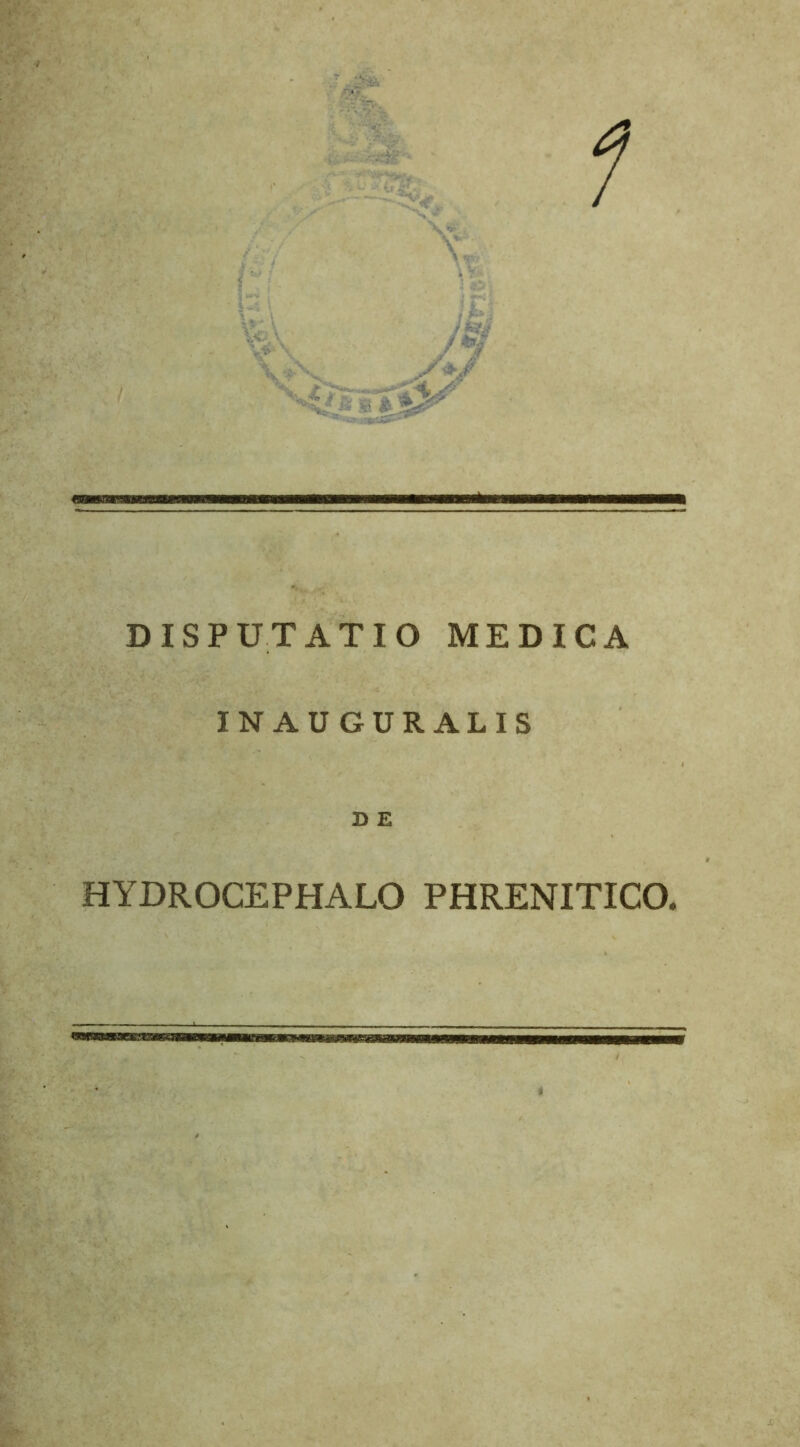 i! \ ' • DISPUTATIO MEDICA INAUGURALIS D E HYDROCEPHALO PHRENITICO,