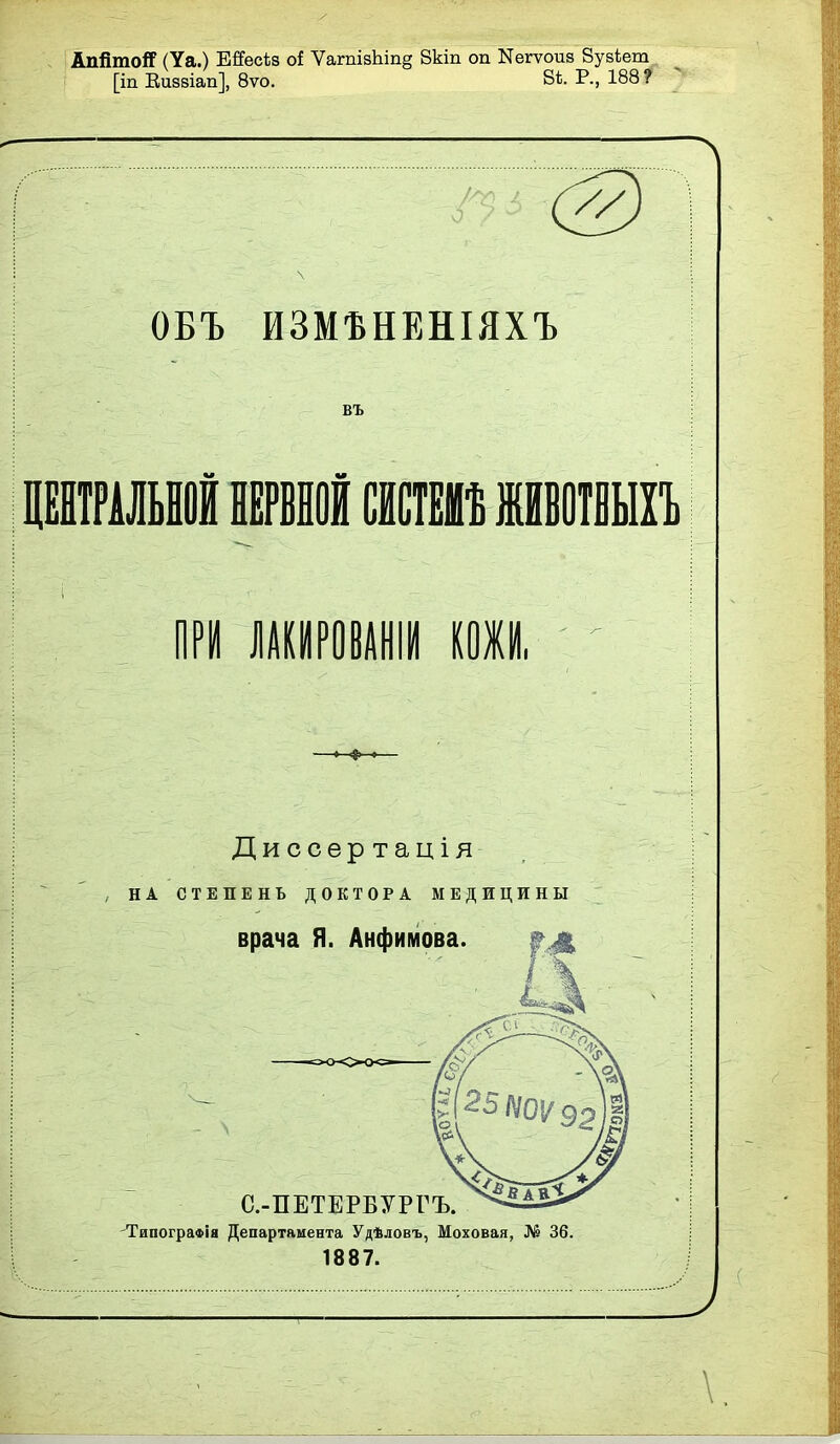 АпйтоЯ (Уа.) ЕЙРесѣз оі ѴагшвЬіпд 8кіп оп Nе^ѵои8 ЗузЬет [іп Еизвіап], 8ѵо. 81;. Р., 188? ОБЪ ИЗМѢНЕНІЯХЪ въ Диссѳртація НА СТЕПЕНЬ ДОКТОРА МЕДИЦИНЫ врача Я. Анфимова. С.-ПЕТЕРБУРГЪ. 'ТипограФІя Департамента Удѣловъ, Моховая, № 36. 1887.