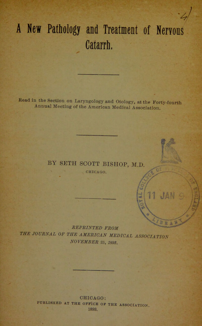 A Net Pathology and Treatment of Neryons Catarrh. Read In the Section on Laryngology and Otology, at the Forty-fourth Annual Meeting of the American Medical Association. THE JOURNAL OF THE AMERICAN MEDICAL ASSOCIATION NOVEMBER S5, 1893. CHICAGO: PUBLISHED AT THE OFFICE OF THE ASSOCIATION 1893.