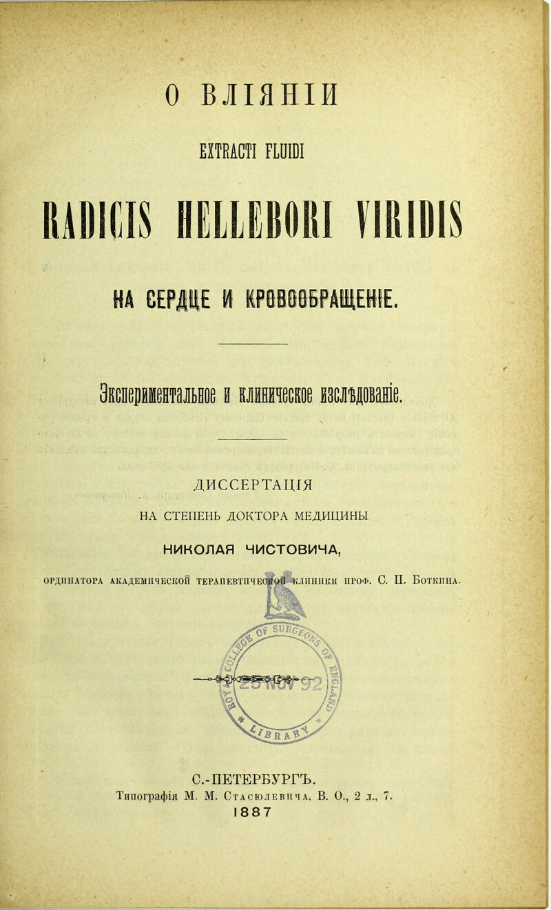 о ВЛІЯНІИ ЕІТЕАСЯ РІПЮ! КАОІО^ НЕШВОІІІ ѴІКІОІН ДИССЕРТАЦІЯ НА СТЕПЕНЬ ДОКТОРА МЕДИЦИНЫ НИКОЛАЯ ЧИСТОВИЧА, ОРДИНАТОРА АКАДЕМИЧЕСКОЙ ТЕРАПЕВТПЧЕО^ОЙ КЛИНИКИ ИРОФ. С. II. БОТКИНА. С.-ПЕТЕРБУРГЪ. Тииографія М. М. СтАСЮЛЕвпчА. в. О., 2 л., 7. 1887
