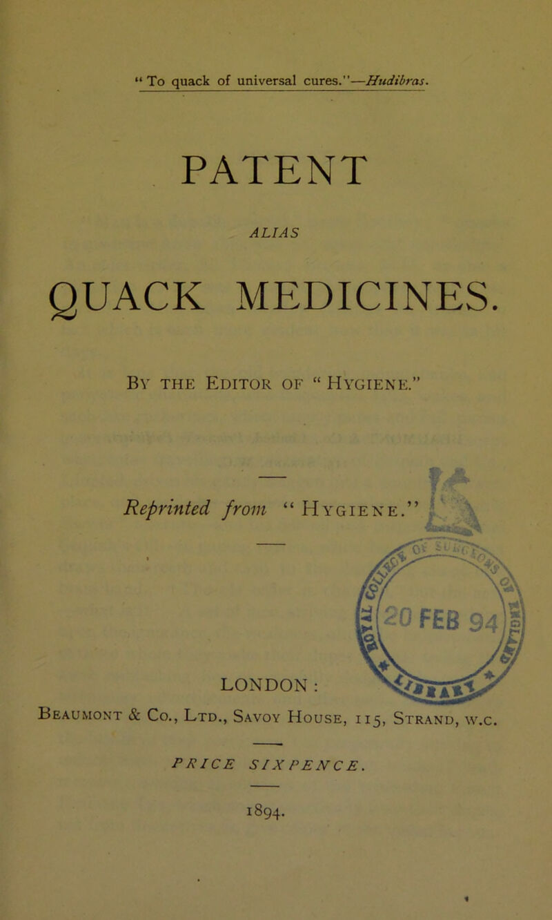 PATENT ALIAS QUACK MEDICINES. By the Editor of “ Hygiene.” Reprinted from “ H LONDON: Beaumont & Co., Ltd., Savoy House, 115, Strand, w.c.